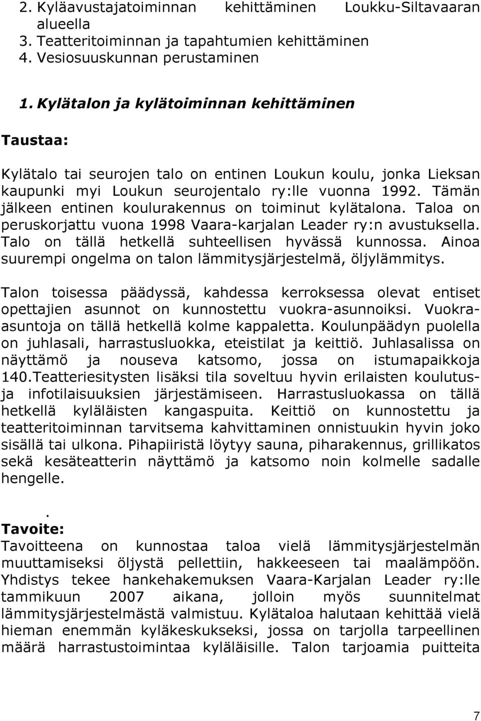 Tämän jälkeen entinen koulurakennus on toiminut kylätalona. Taloa on peruskorjattu vuona 1998 Vaara-karjalan Leader ry:n avustuksella. Talo on tällä hetkellä suhteellisen hyvässä kunnossa.