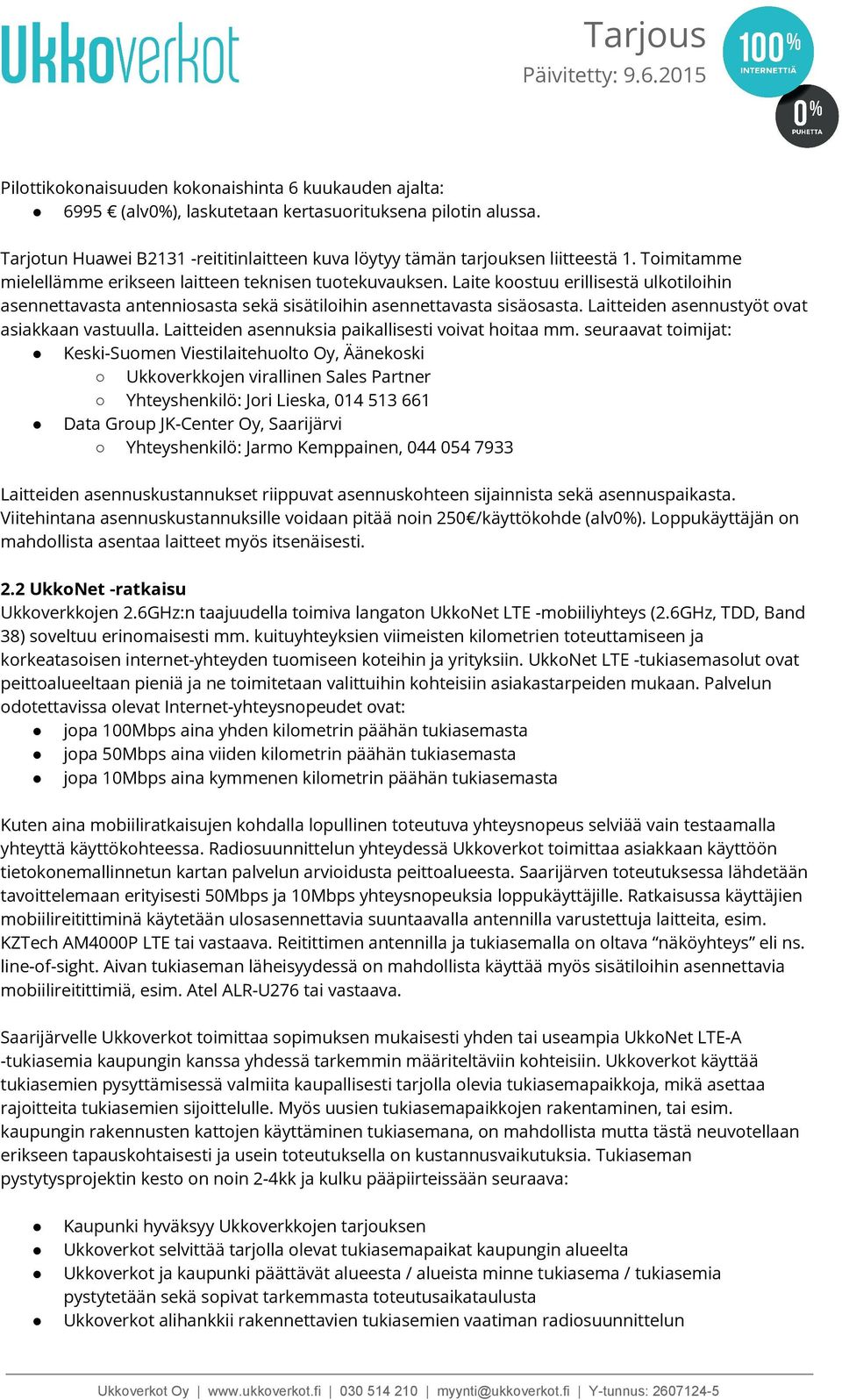 Laitteiden asennustyöt ovat asiakkaan vastuulla. Laitteiden asennuksia paikallisesti voivat hoitaa mm.