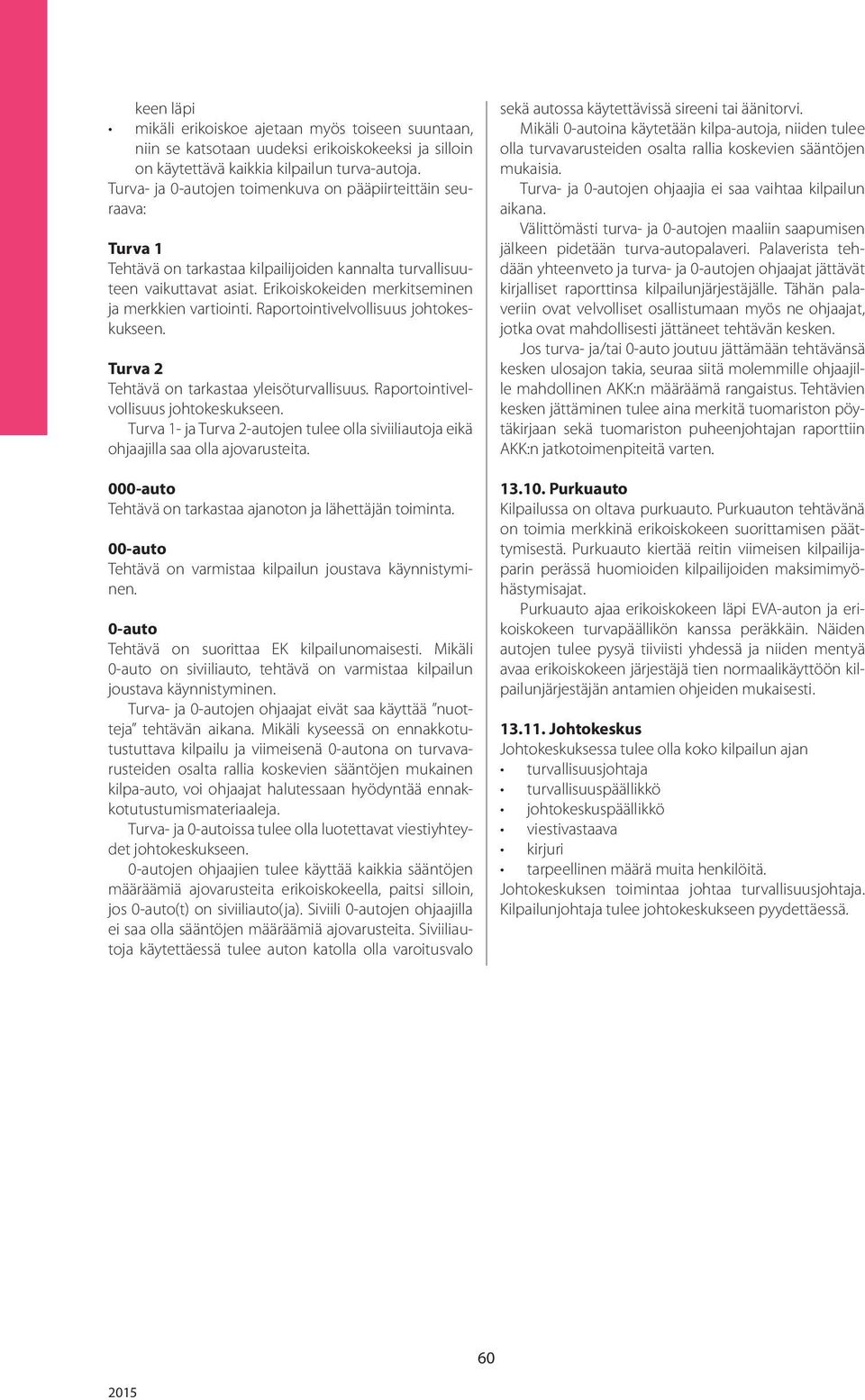 Erikoiskokeiden merkitseminen ja merkkien vartiointi. Raportointivelvollisuus johtokeskukseen. Turva 2 Tehtävä on tarkastaa yleisöturvallisuus. Raportointivelvollisuus johtokeskukseen. Turva 1- ja Turva 2-autojen tulee olla siviiliautoja eikä ohjaajilla saa olla ajovarusteita.