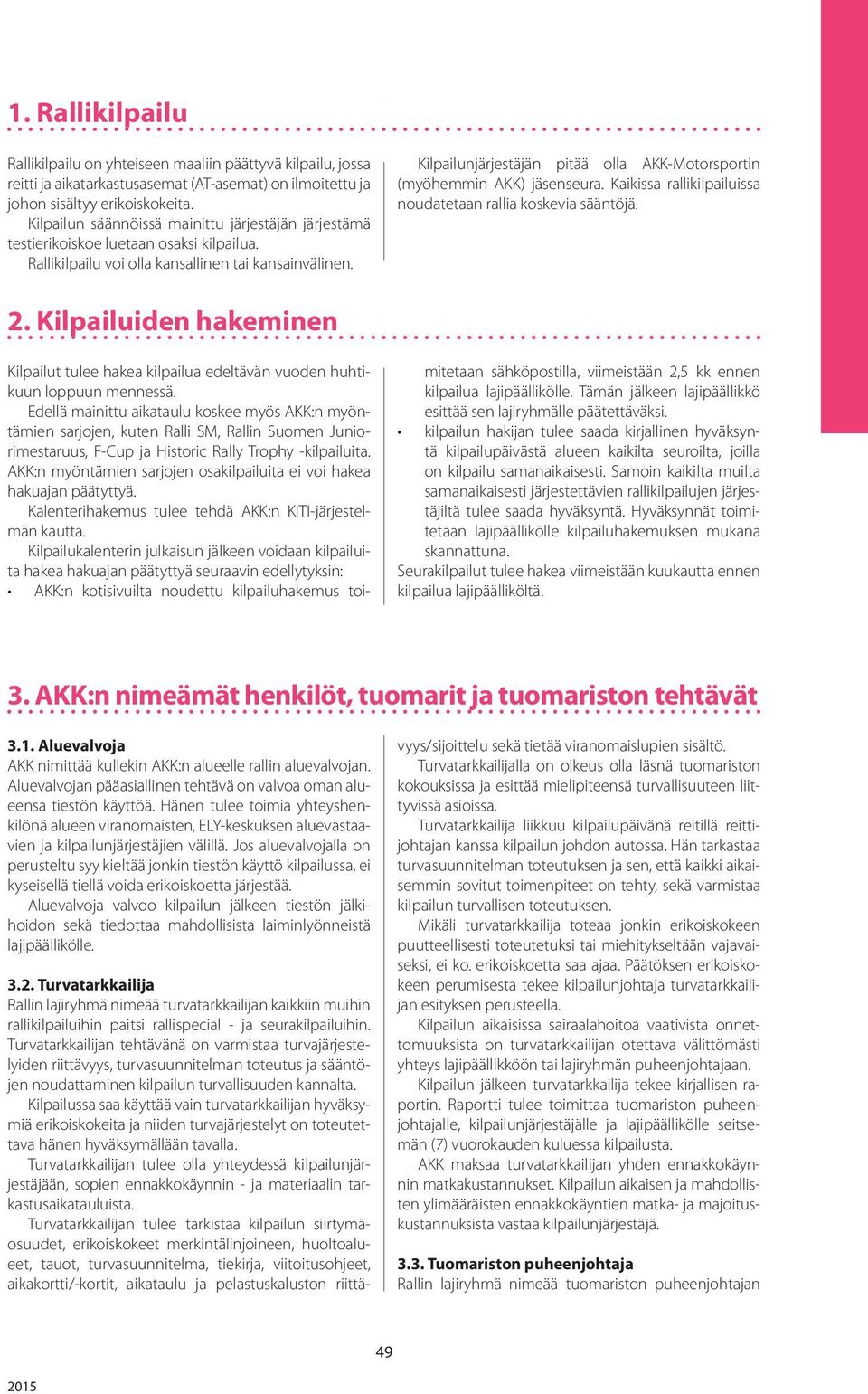 Kilpailunjärjestäjän pitää olla AKK-Motorsportin (myöhemmin AKK) jäsenseura. Kaikissa rallikilpailuissa noudatetaan rallia koskevia sääntöjä. 2.