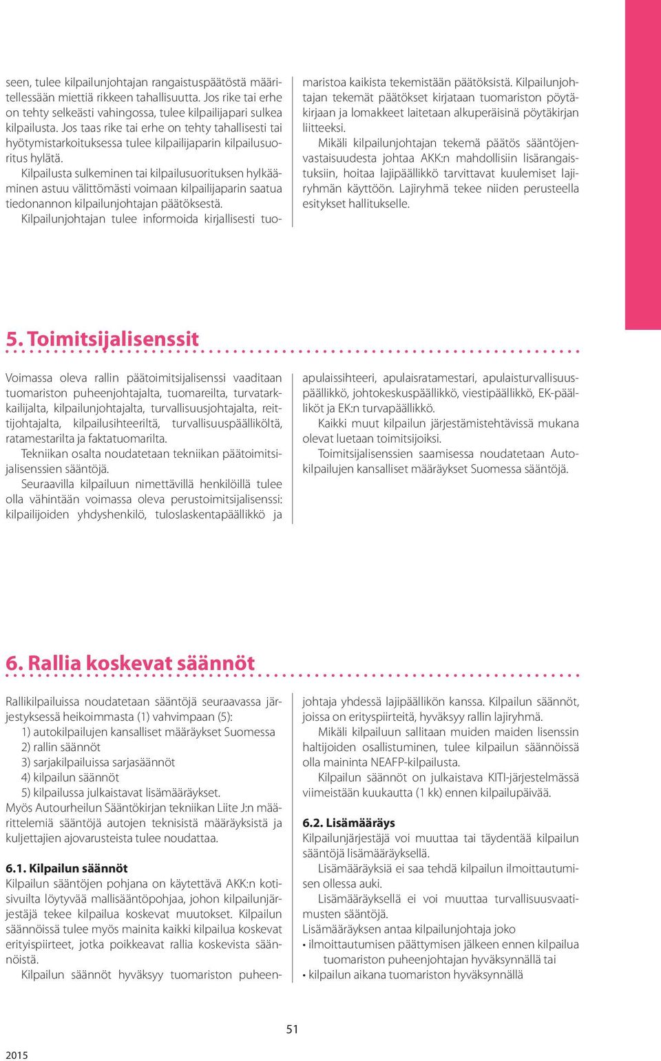 Kilpailusta sulkeminen tai kilpailusuorituksen hylkääminen astuu välittömästi voimaan kilpailijaparin saatua tiedonannon kilpailunjohtajan päätöksestä.