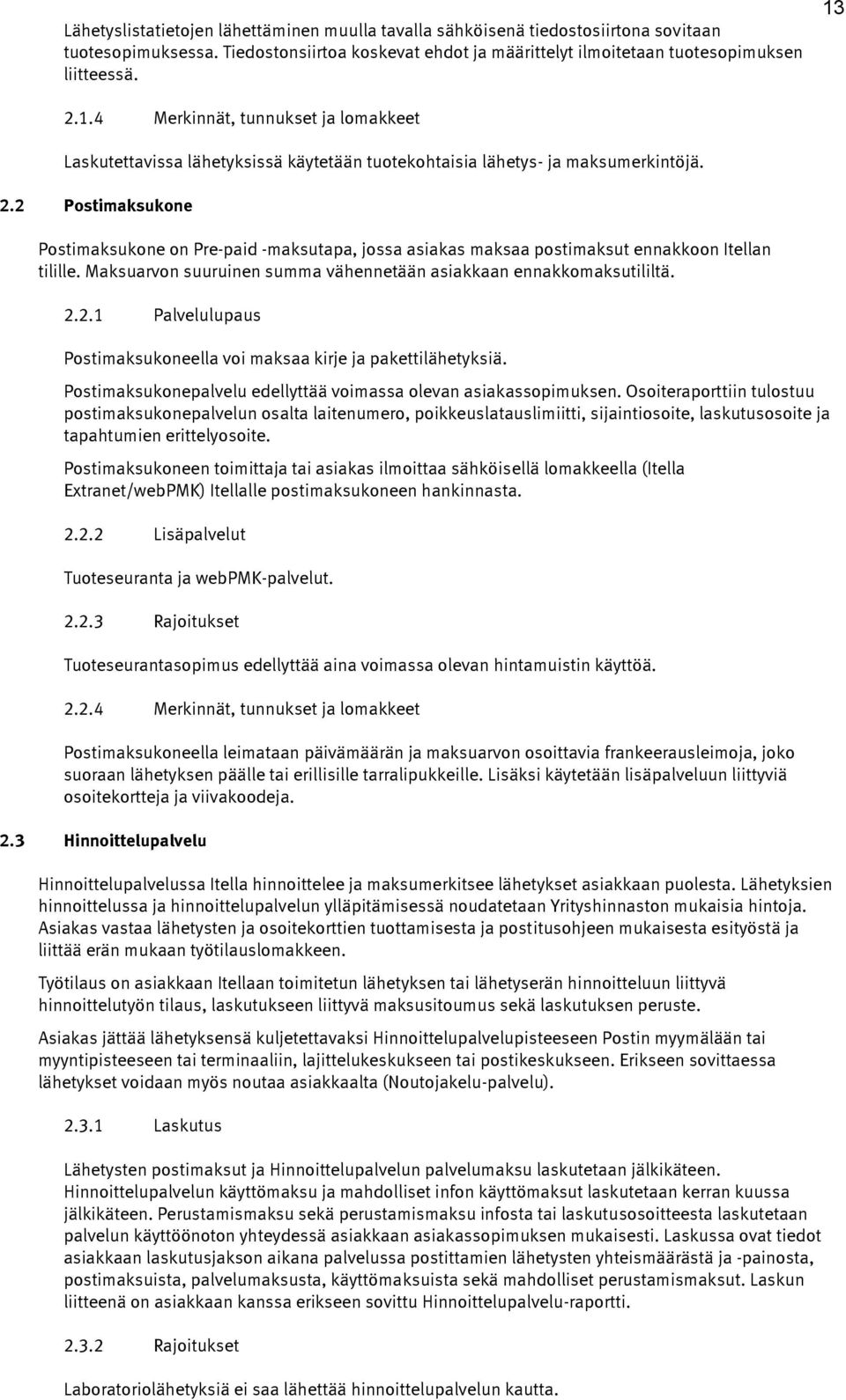 2 Postimaksukone Postimaksukone on Pre-paid -maksutapa, jossa asiakas maksaa postimaksut ennakkoon Itellan tilille. Maksuarvon suuruinen summa vähennetään asiakkaan ennakkomaksutililtä. 2.2.1 Palvelulupaus Postimaksukoneella voi maksaa kirje ja pakettilähetyksiä.