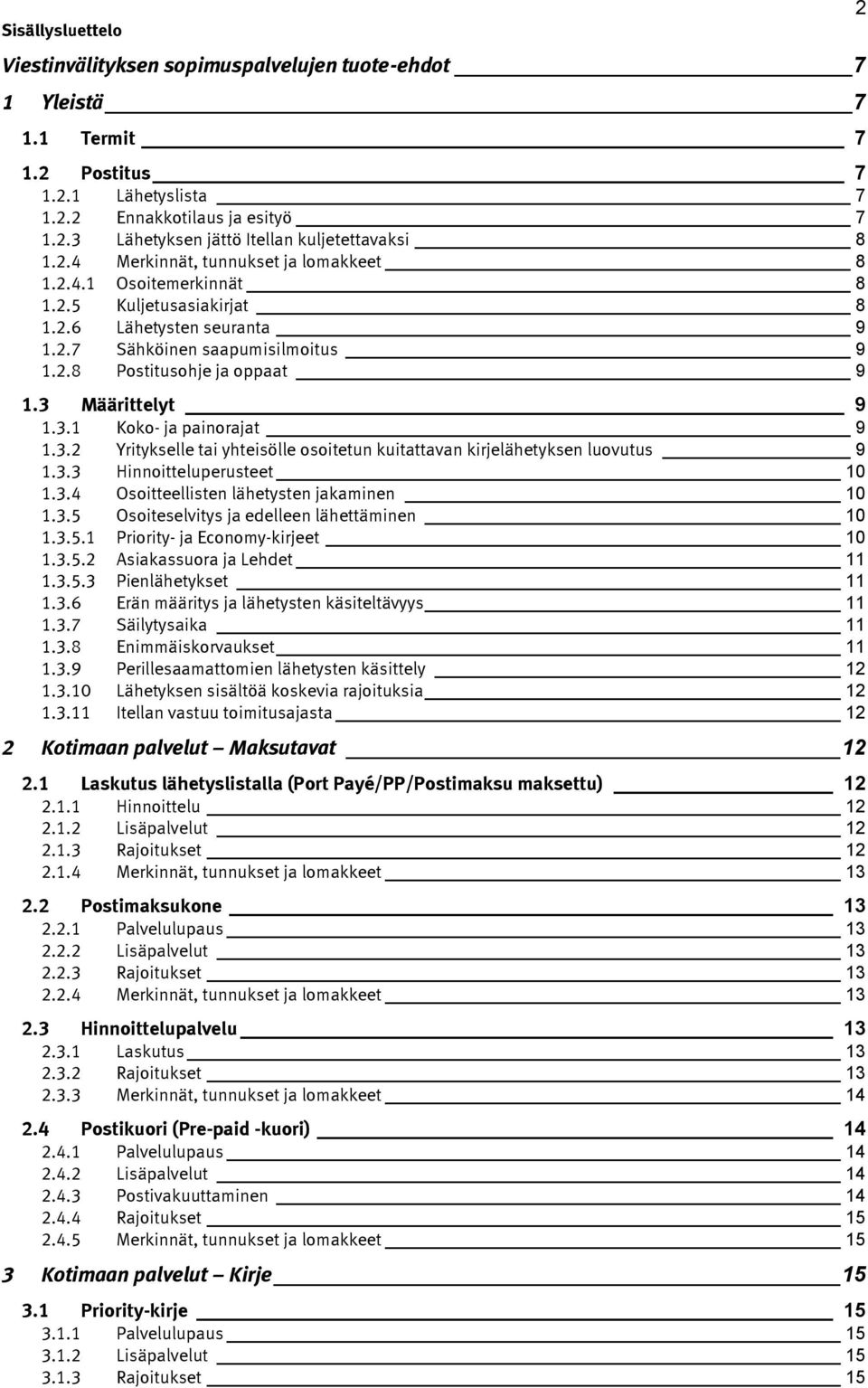 3 Määrittelyt 9 1.3.1 Koko- ja painorajat 9 1.3.2 Yritykselle tai yhteisölle osoitetun kuitattavan kirjelähetyksen luovutus 9 1.3.3 Hinnoitteluperusteet 10 1.3.4 Osoitteellisten lähetysten jakaminen 10 1.