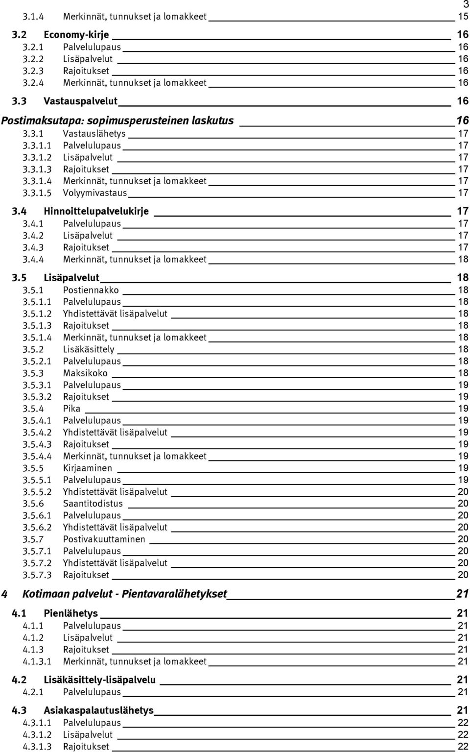 3.1.5 Volyymivastaus 17 3.4 Hinnoittelupalvelukirje 17 3.4.1 Palvelulupaus 17 3.4.2 Lisäpalvelut 17 3.4.3 Rajoitukset 17 3.4.4 Merkinnät, tunnukset ja lomakkeet 18 3.5 Lisäpalvelut 18 3.5.1 Postiennakko 18 3.