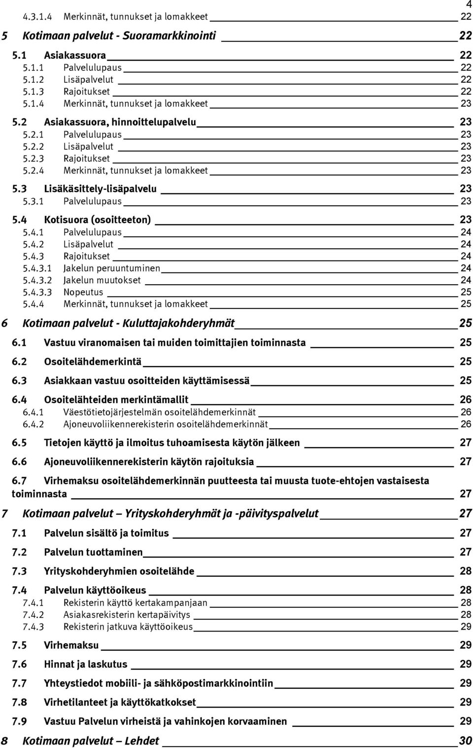 4.1 Palvelulupaus 24 5.4.2 Lisäpalvelut 24 5.4.3 Rajoitukset 24 5.4.3.1 Jakelun peruuntuminen 24 5.4.3.2 Jakelun muutokset 24 5.4.3.3 Nopeutus 25 5.4.4 Merkinnät, tunnukset ja lomakkeet 25 6 Kotimaan palvelut - Kuluttajakohderyhmät 25 6.