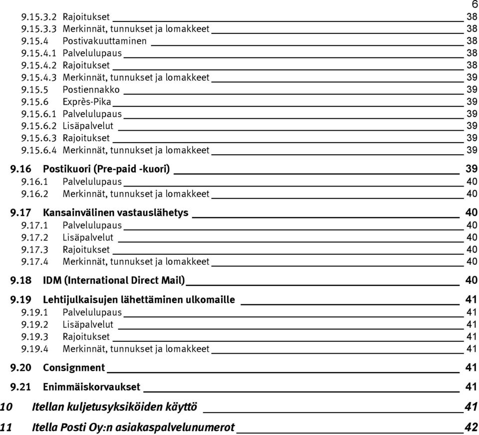 16 Postikuori (Pre-paid -kuori) 39 9.16.1 Palvelulupaus 40 9.16.2 Merkinnät, tunnukset ja lomakkeet 40 9.17 Kansainvälinen vastauslähetys 40 9.17.1 Palvelulupaus 40 9.17.2 Lisäpalvelut 40 9.17.3 Rajoitukset 40 9.