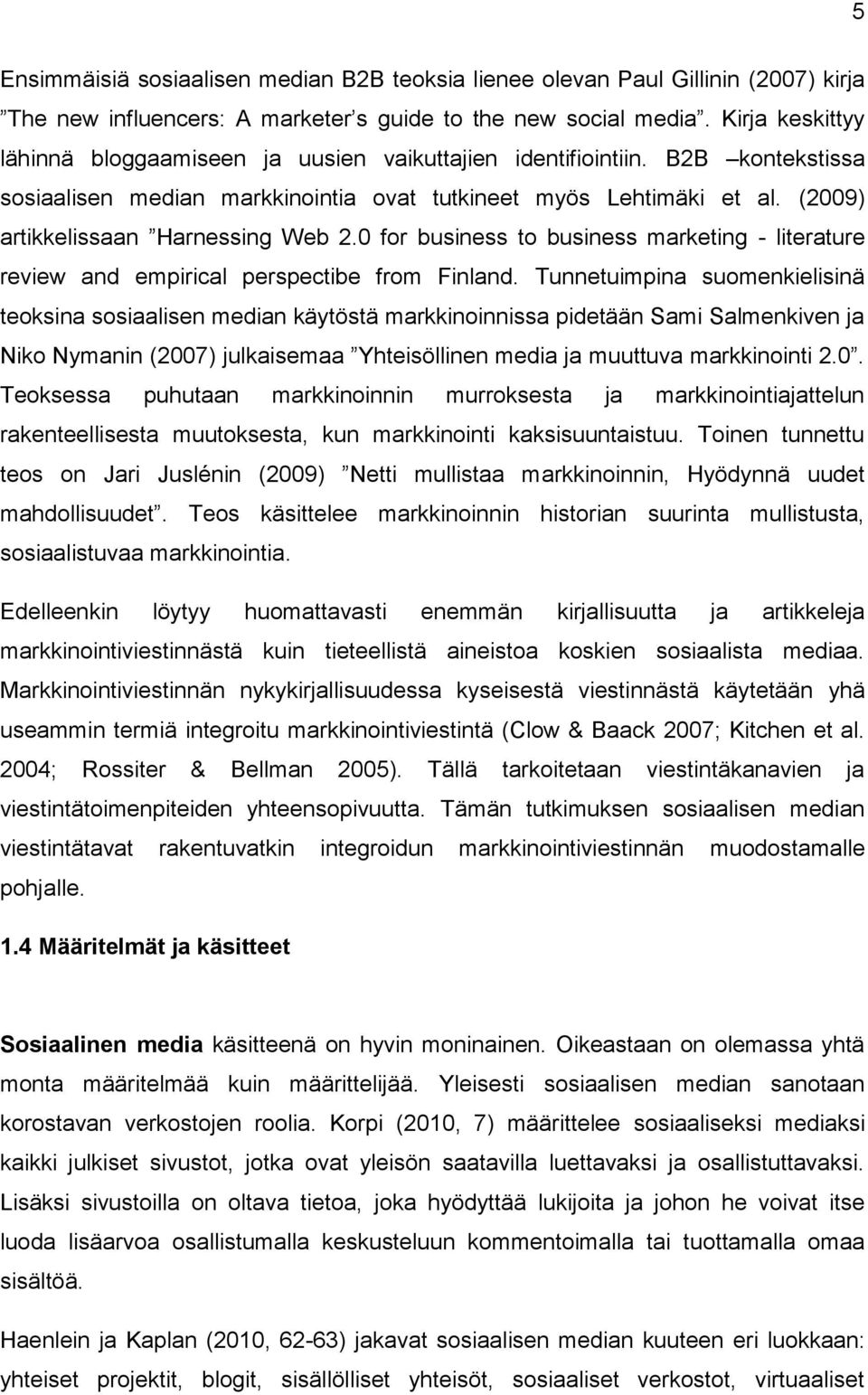 Tunnetuimpina suomenkielisinä teoksina sosiaalisen median käytöstä markkinoinnissa pidetään Sami Salmenkiven ja Niko Nymanin (2007) julkai Y ö j 2 0 Teoksessa puhutaan markkinoinnin murroksesta ja