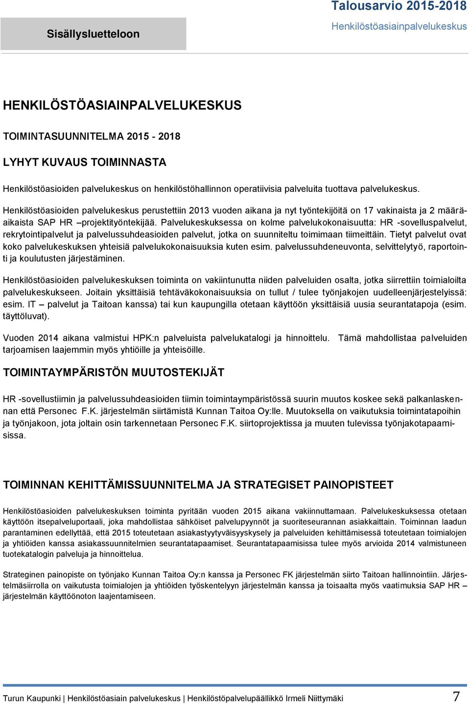 Palvelukeskuksessa on kolme palvelukokonaisuutta: HR -sovelluspalvelut, rekrytointipalvelut ja palvelussuhdeasioiden palvelut, jotka on suunniteltu toimimaan tiimeittäin.