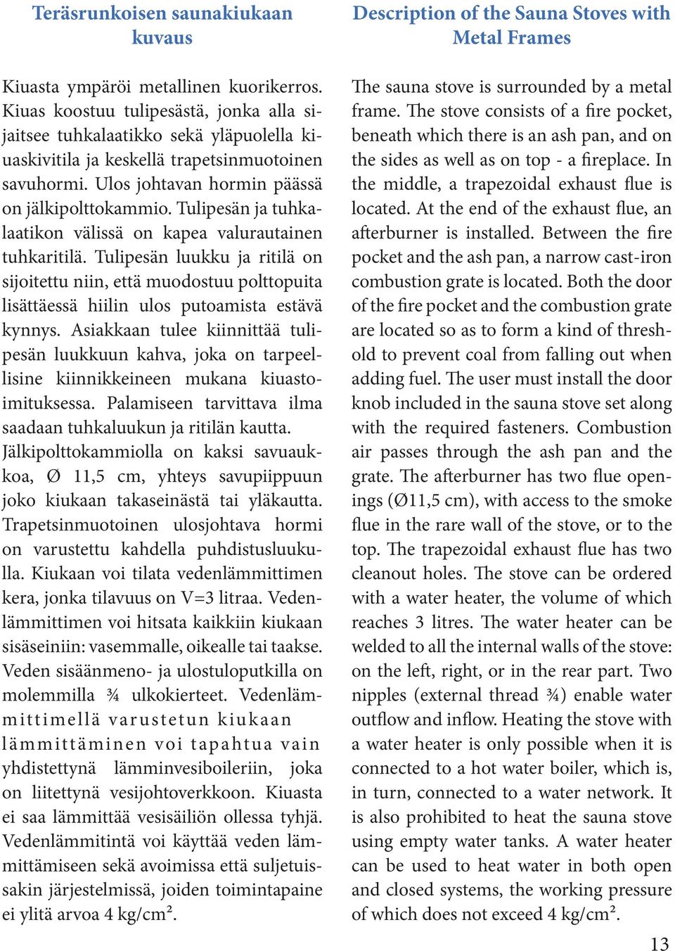 Tulipesän ja tuhkalaatikon välissä on kapea valurautainen tuhkaritilä. Tulipesän luukku ja ritilä on sijoitettu niin, että muodostuu polttopuita lisättäessä hiilin ulos putoamista estävä kynnys.