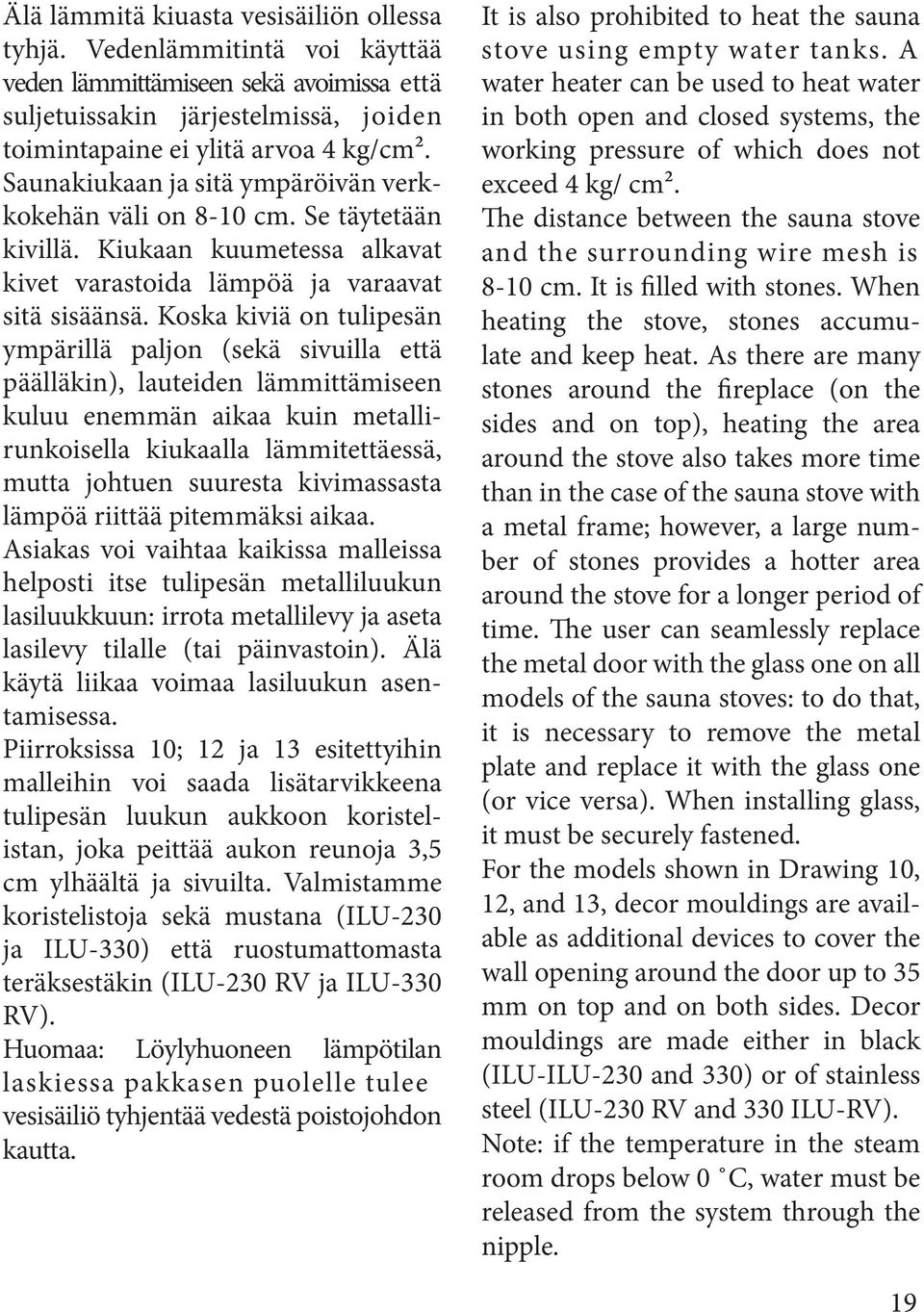 Koska kiviä on tulipesän ympärillä paljon (sekä sivuilla että päälläkin), lauteiden lämmittämiseen kuluu enemmän aikaa kuin metallirunkoisella kiukaalla lämmitettäessä, mutta johtuen suuresta