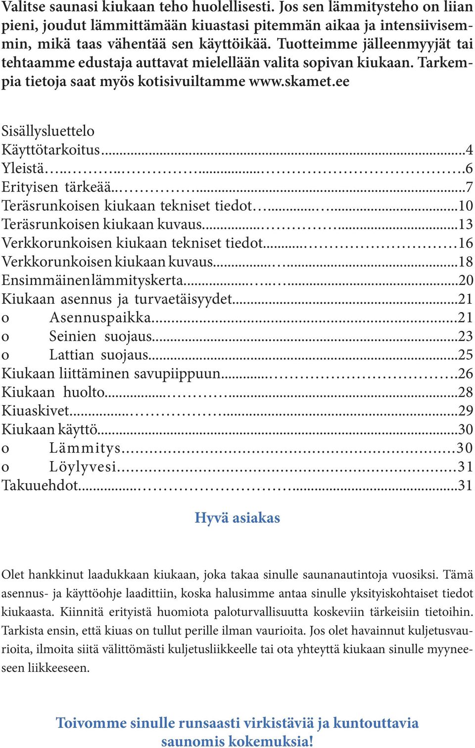 .......6 Erityisen tärkeää.....7 Teräsrunkoisen kiukaan tekniset tiedot......10 Teräsrunkoisen kiukaan kuvaus......13 Verkkorunkoisen kiukaan tekniset tiedot... 16 Verkkorunkoisen kiukaan kuvaus.