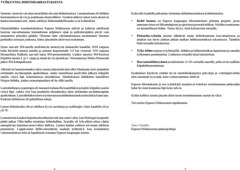 Maastohiihdon seuraluokittelussa Espoon Hiihtoseura säilytti jo kahtena edellisenä kautena saavuttamansa kunniakkaan neljännen sijan ja palkintosijatkin jäivät vain muutamien pisteiden päähän.