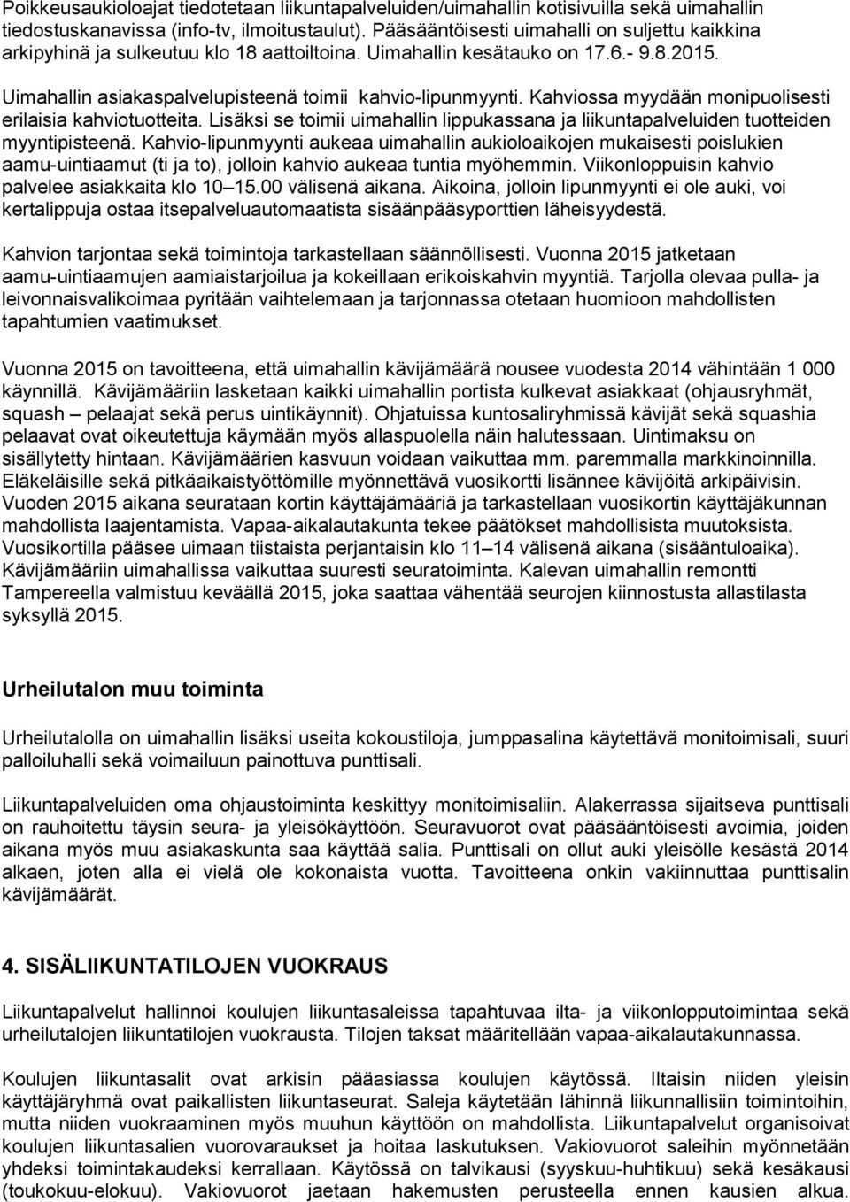 Kahviossa myydään monipuolisesti erilaisia kahviotuotteita. Lisäksi se toimii uimahallin lippukassana ja liikuntapalveluiden tuotteiden myyntipisteenä.