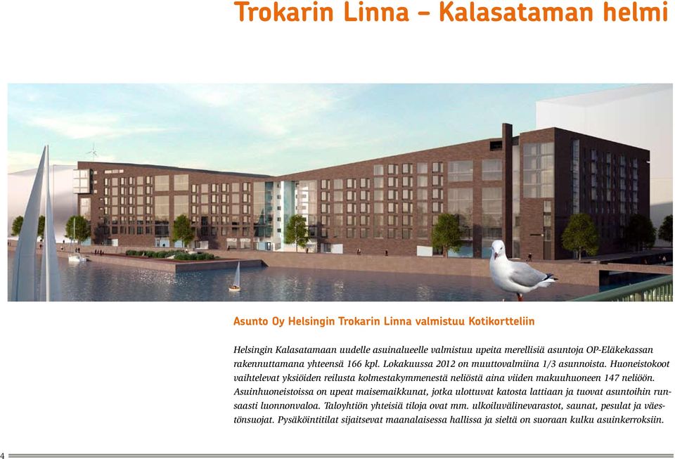 Huoneistokoot vaihtelevat yksiöiden reilusta kolmestakymmenestä neliöstä aina viiden makuuhuoneen 147 neliöön.