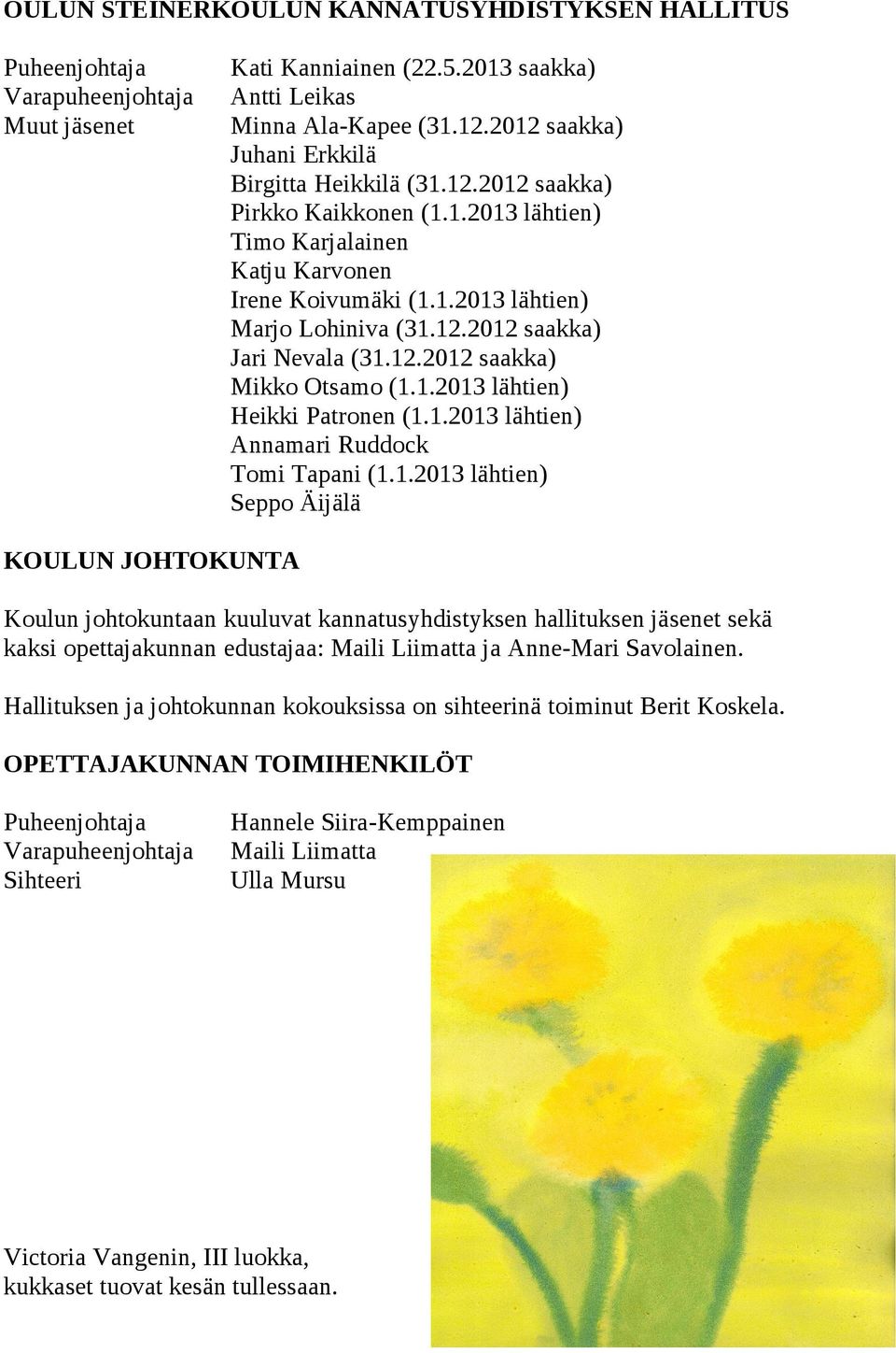 12.2012 saakka) Mikko Otsamo (1.1.2013 lähtien) Heikki Patronen (1.1.2013 lähtien) Annamari Ruddock Tomi Tapani (1.1.2013 lähtien) Seppo Äijälä KOULUN JOHTOKUNTA Koulun johtokuntaan kuuluvat kannatusyhdistyksen hallituksen jäsenet sekä kaksi opettajakunnan edustajaa: Maili Liimatta ja Anne-Mari Savolainen.