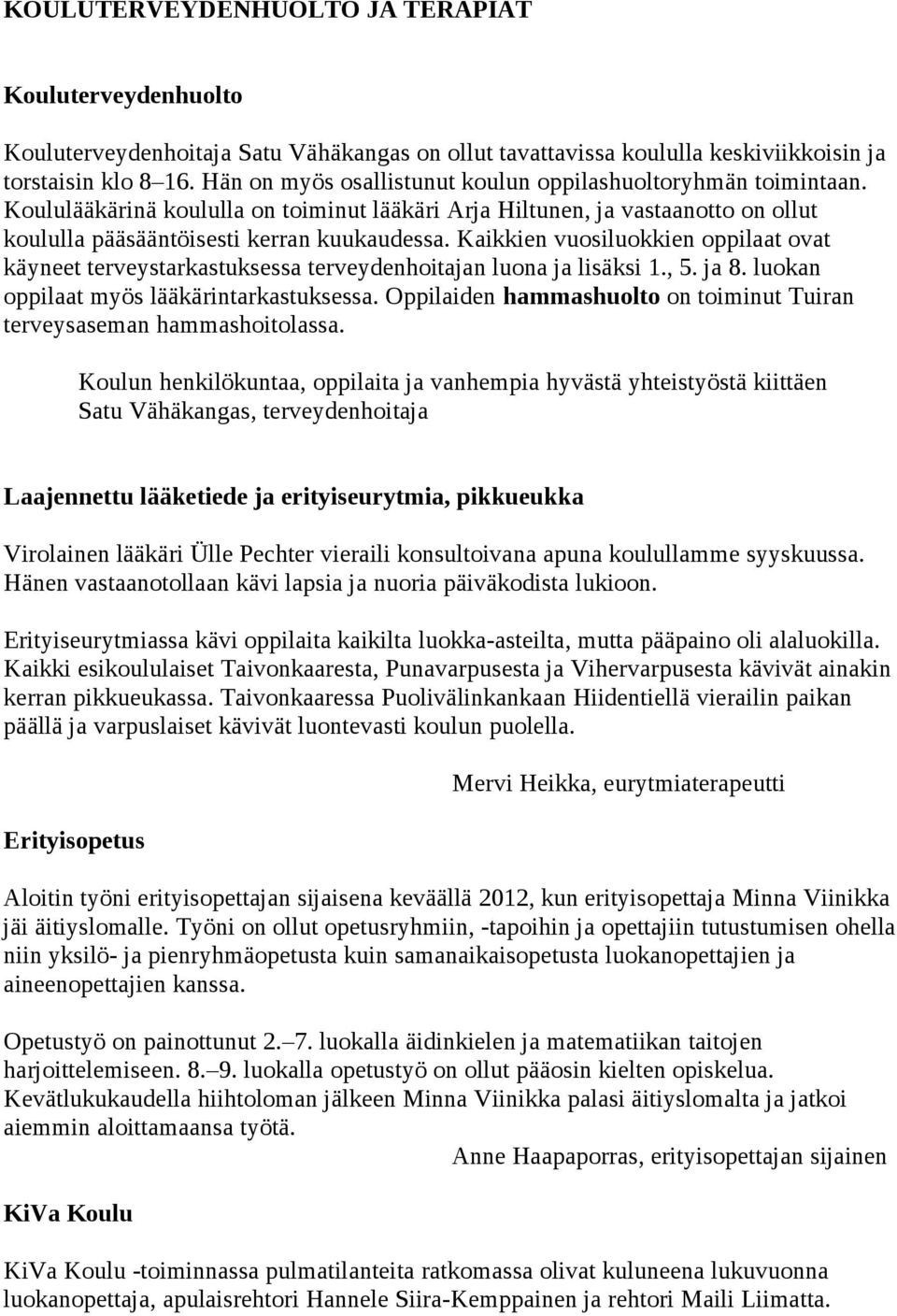 Kaikkien vuosiluokkien oppilaat ovat käyneet terveystarkastuksessa terveydenhoitajan luona ja lisäksi 1., 5. ja 8. luokan oppilaat myös lääkärintarkastuksessa.