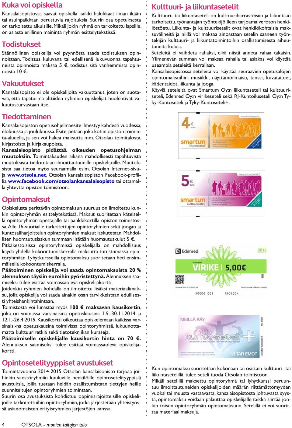 Todistus kuluvana tai edellisenä lukuvuonna tapahtuneista opinnoista maksaa 5, todistus sitä vanhemmista opinnoista 10.