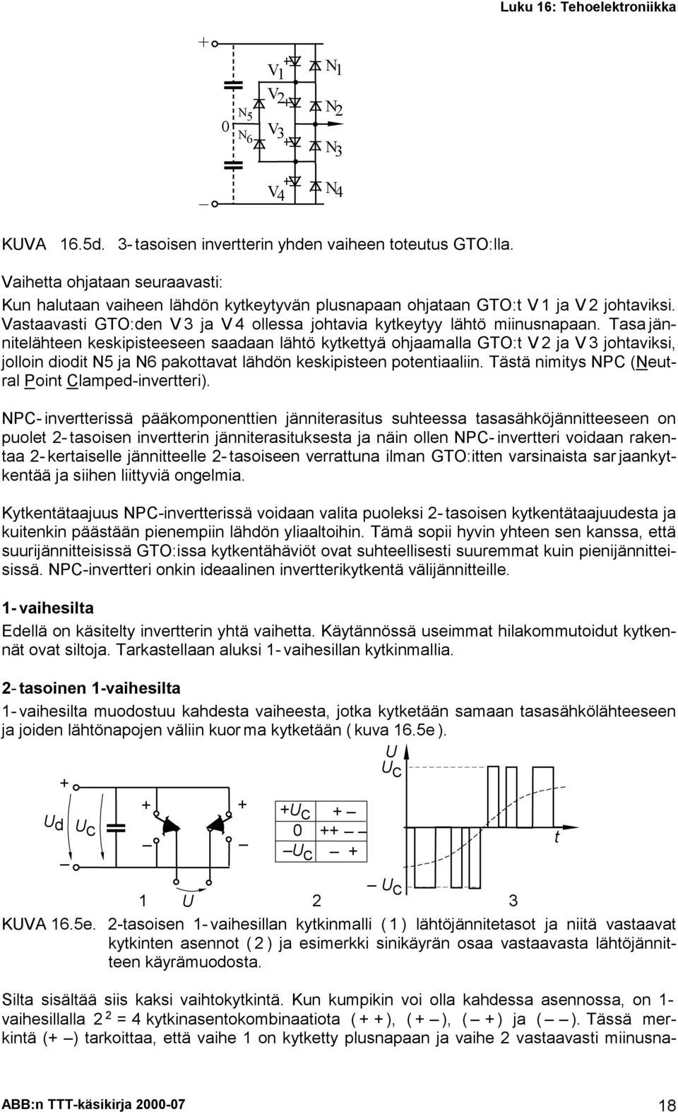 Tasa jännitelähteen keskipisteeseen saadaan lähtö kytkettyä ohjaamalla GTO:t V ja V 3 johtaviksi, jolloin diodit N5 ja N6 pakottavat lähdön keskipisteen potentiaaliin.