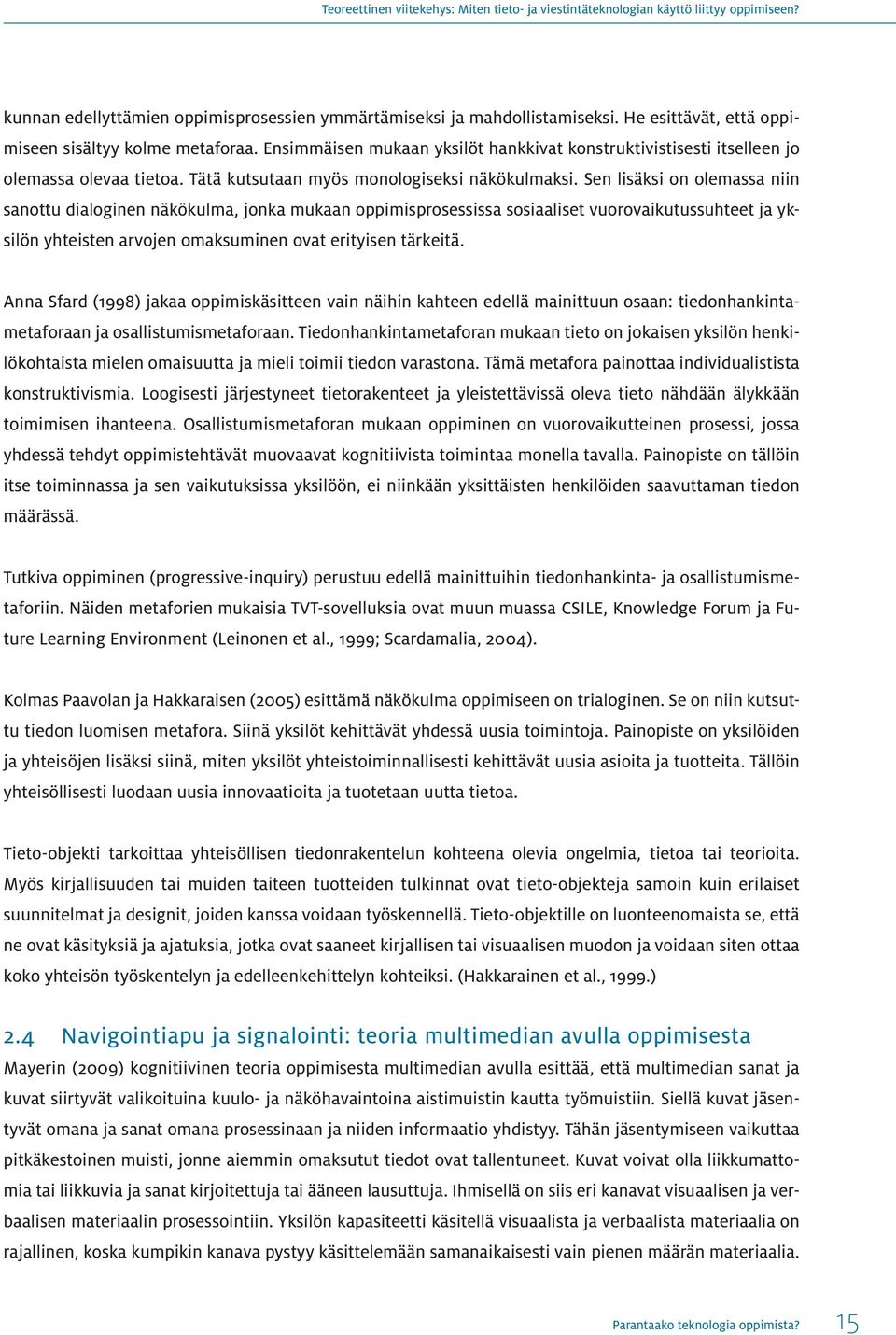 Sen lisäksi on olemassa niin sanottu dialoginen näkökulma, jonka mukaan oppimisprosessissa sosiaaliset vuorovaikutussuhteet ja yksilön yhteisten arvojen omaksuminen ovat erityisen tärkeitä.