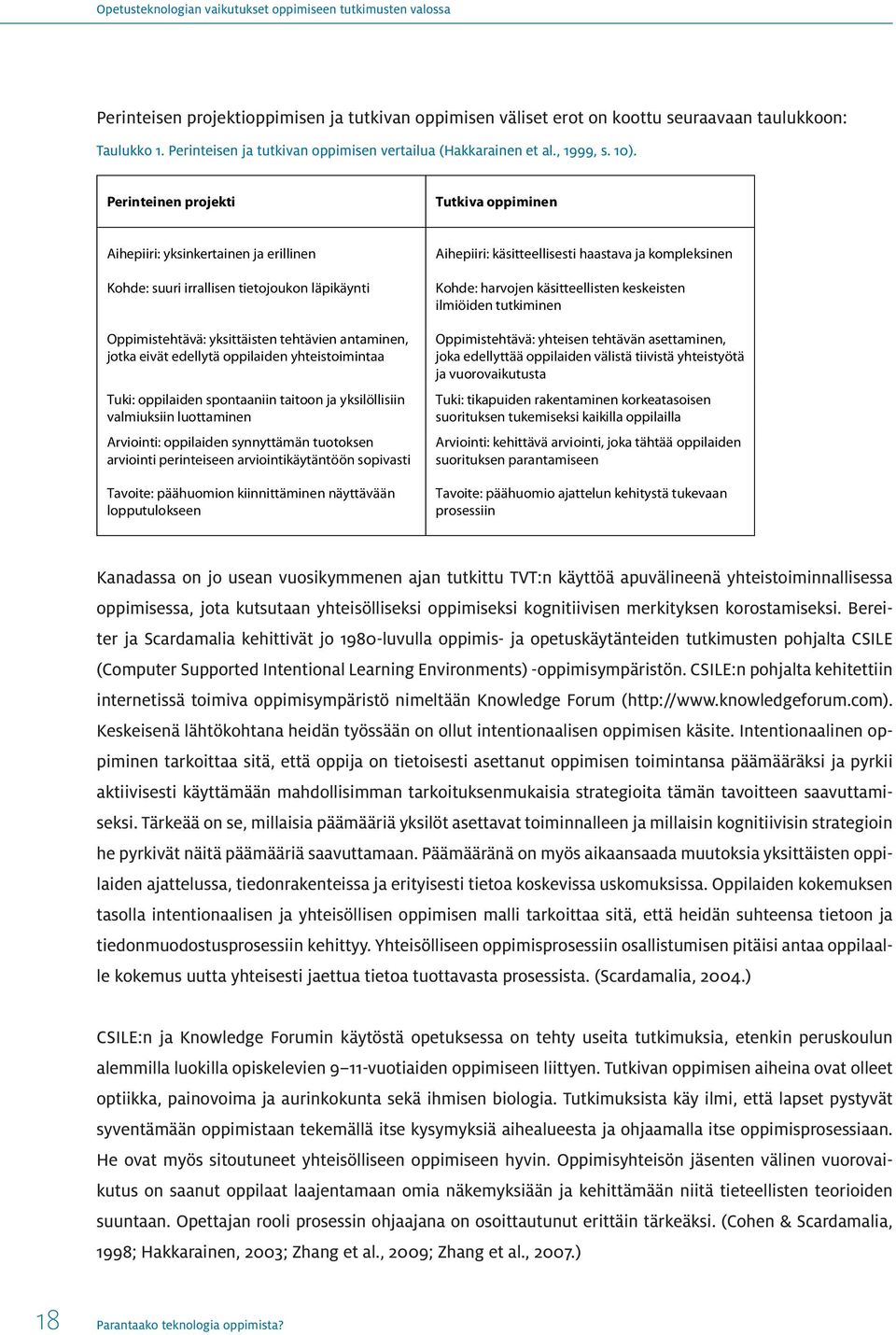 Perinteinen projekti Tutkiva oppiminen Aihepiiri: yksinkertainen ja erillinen Kohde: suuri irrallisen tietojoukon läpikäynti Oppimistehtävä: yksittäisten tehtävien antaminen, jotka eivät edellytä