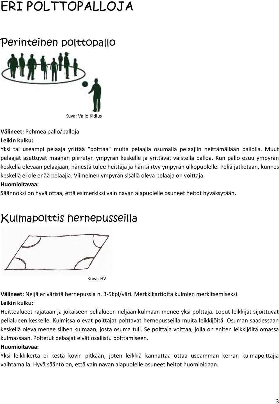 Peliä jatketaan, kunnes keskellä ei ole enää pelaajia. Viimeinen ympyrän sisällä oleva pelaaja on voittaja. Säännöksi on hyvä ottaa, että esimerkiksi vain navan alapuolelle osuneet heitot hyväksytään.