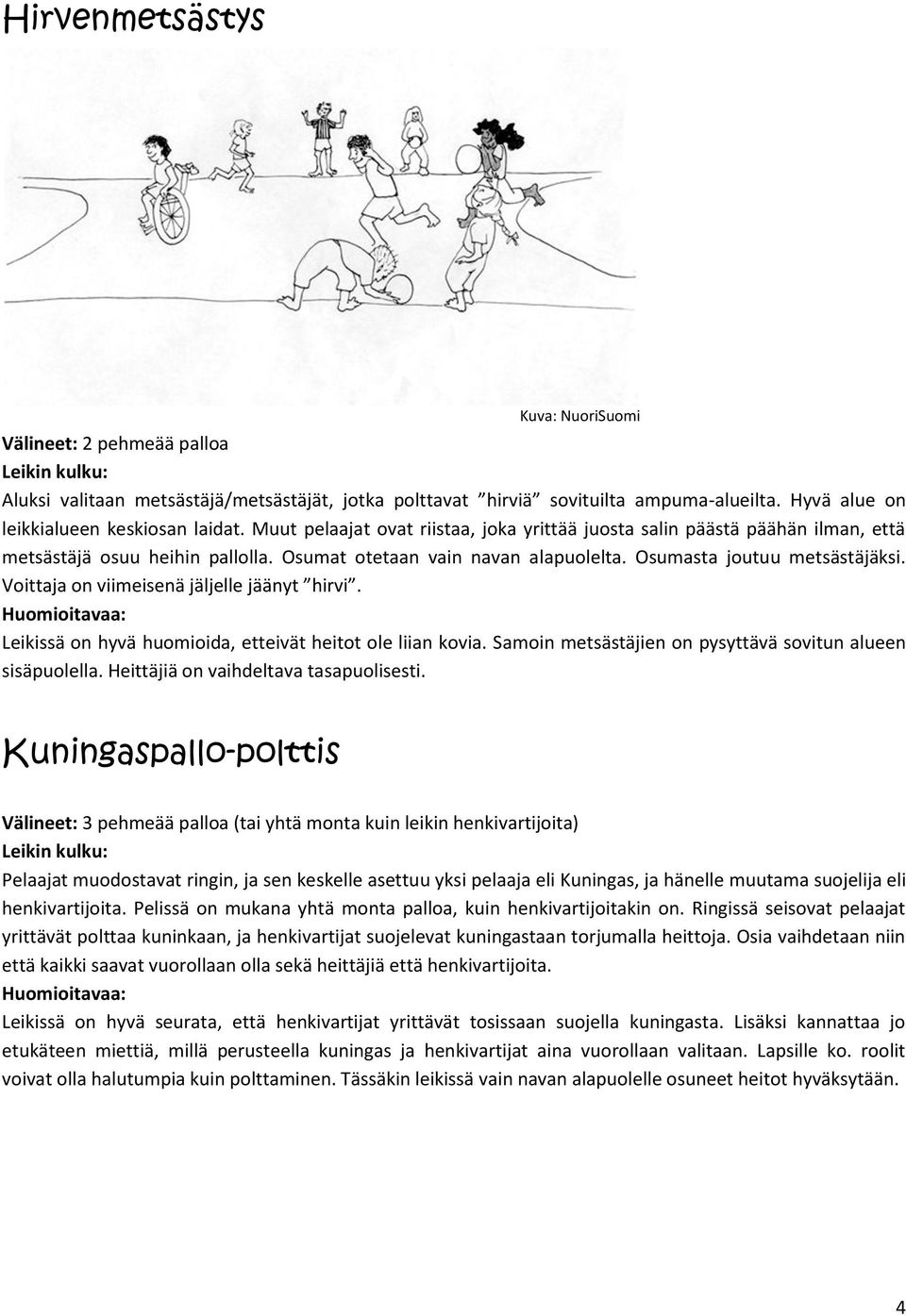 Voittaja on viimeisenä jäljelle jäänyt hirvi. Leikissä on hyvä huomioida, etteivät heitot ole liian kovia. Samoin metsästäjien on pysyttävä sovitun alueen sisäpuolella.