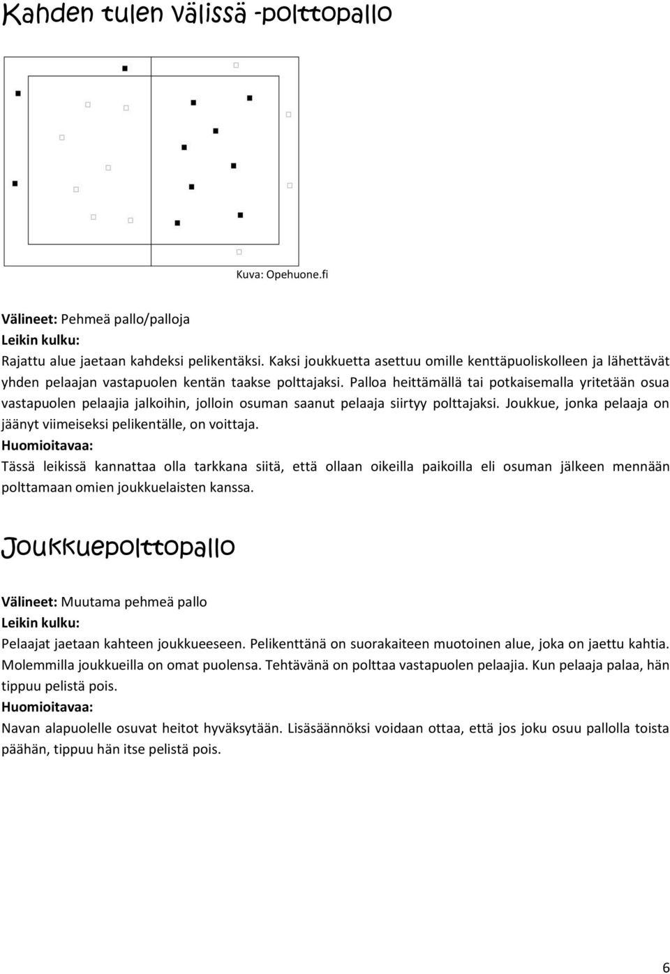 Palloa heittämällä tai potkaisemalla yritetään osua vastapuolen pelaajia jalkoihin, jolloin osuman saanut pelaaja siirtyy polttajaksi.