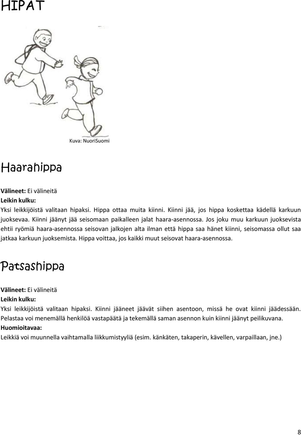 Jos joku muu karkuun juoksevista ehtii ryömiä haara-asennossa seisovan jalkojen alta ilman että hippa saa hänet kiinni, seisomassa ollut saa jatkaa karkuun juoksemista.