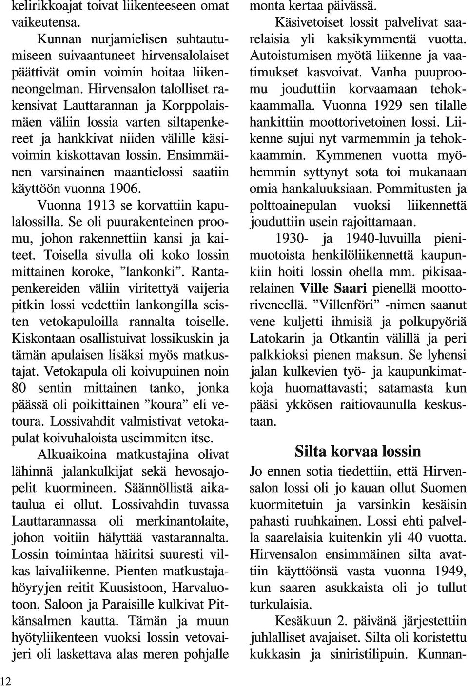 Ensimmäinen varsinainen maantielossi saatiin käyttöön vuonna 1906. Vuonna 1913 se korvattiin kapulalossilla. Se oli puurakenteinen proomu, johon rakennettiin kansi ja kaiteet.