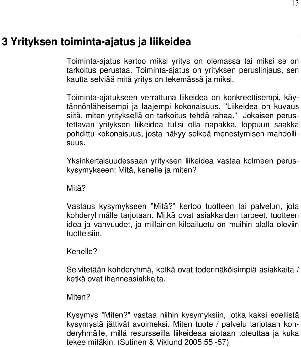 Toiminta-ajatukseen verrattuna liikeidea on konkreettisempi, käytännönläheisempi ja laajempi kokonaisuus. Liikeidea on kuvaus siitä, miten yrityksellä on tarkoitus tehdä rahaa.