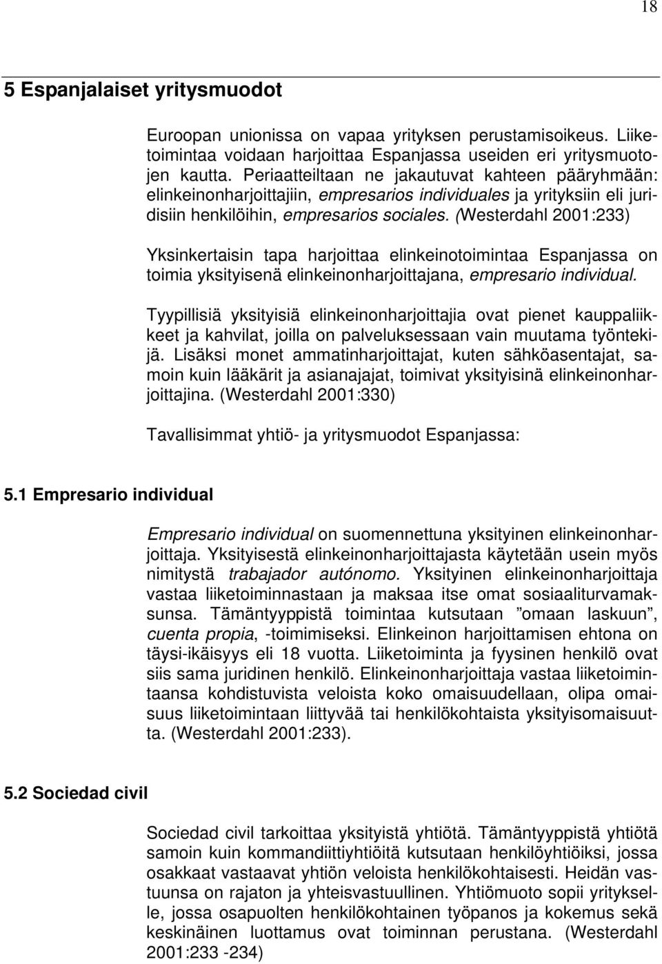 (Westerdahl 2001:233) Yksinkertaisin tapa harjoittaa elinkeinotoimintaa Espanjassa on toimia yksityisenä elinkeinonharjoittajana, empresario individual.