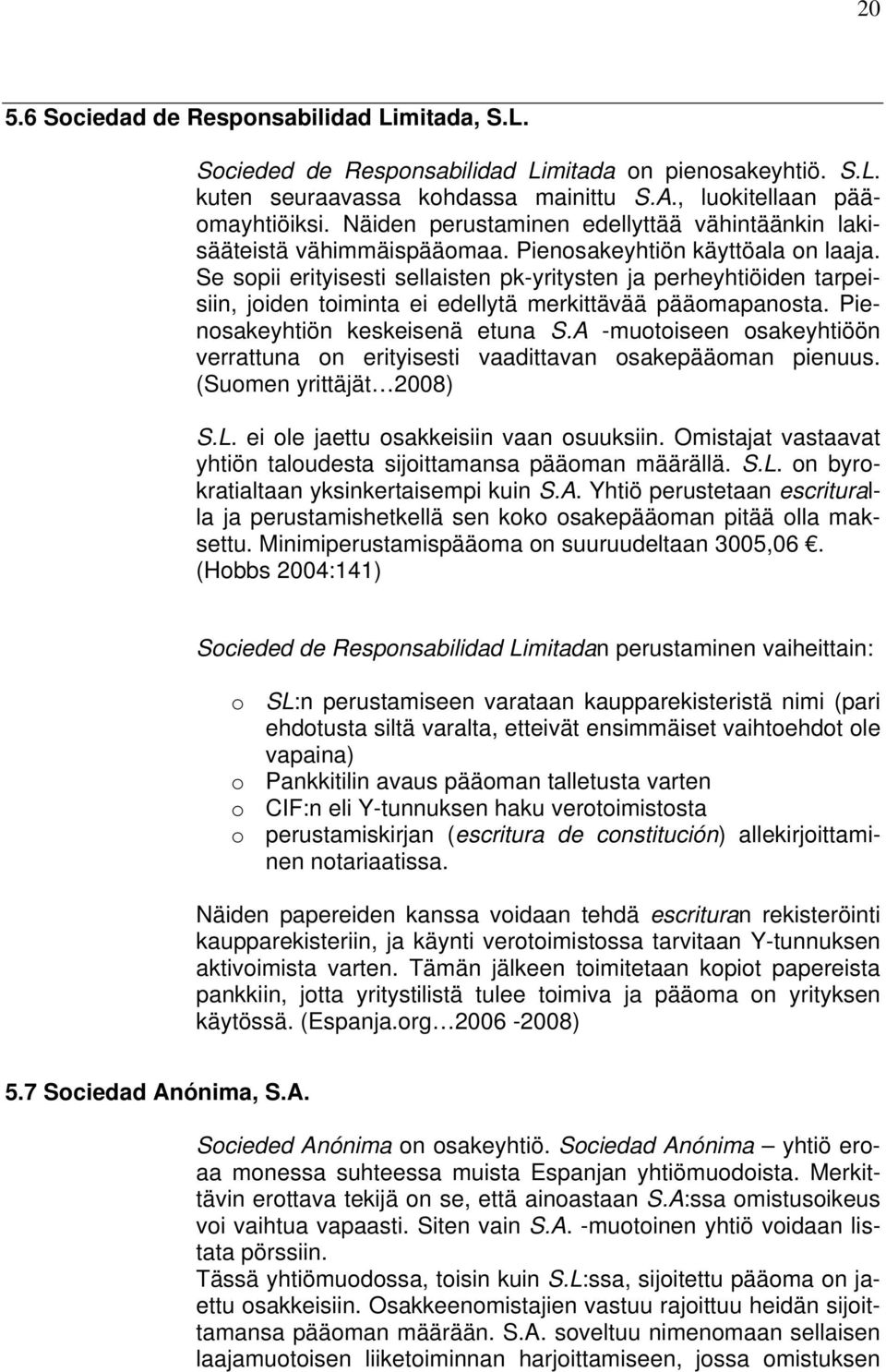 Se sopii erityisesti sellaisten pk-yritysten ja perheyhtiöiden tarpeisiin, joiden toiminta ei edellytä merkittävää pääomapanosta. Pienosakeyhtiön keskeisenä etuna S.