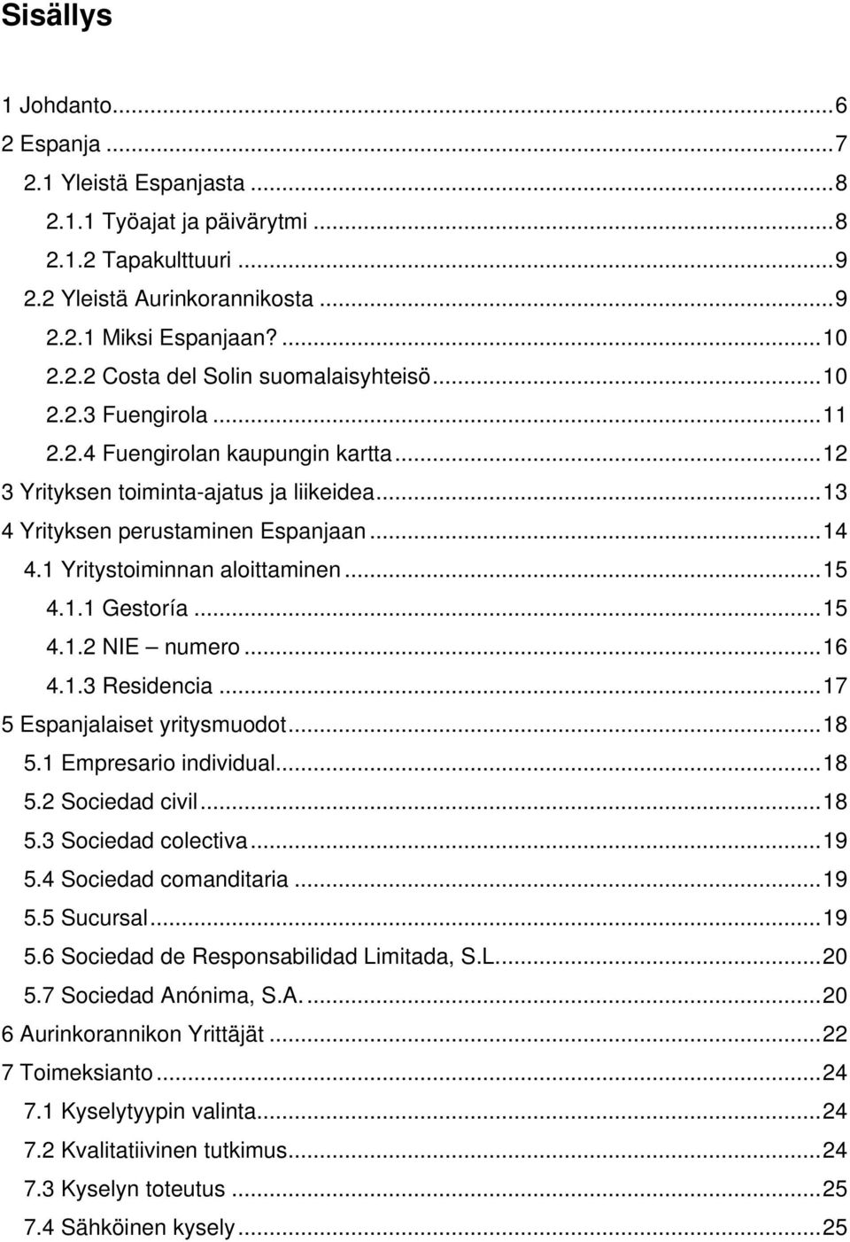 ..15 4.1.2 NIE numero...16 4.1.3 Residencia...17 5 Espanjalaiset yritysmuodot...18 5.1 Empresario individual...18 5.2 Sociedad civil...18 5.3 Sociedad colectiva...19 5.4 Sociedad comanditaria...19 5.5 Sucursal.