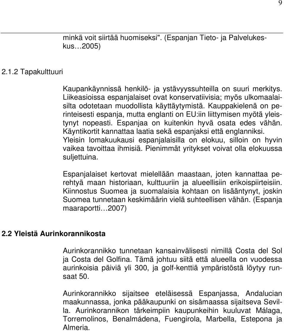 Kauppakielenä on perinteisesti espanja, mutta englanti on EU:iin liittymisen myötä yleistynyt nopeasti. Espanjaa on kuitenkin hyvä osata edes vähän.