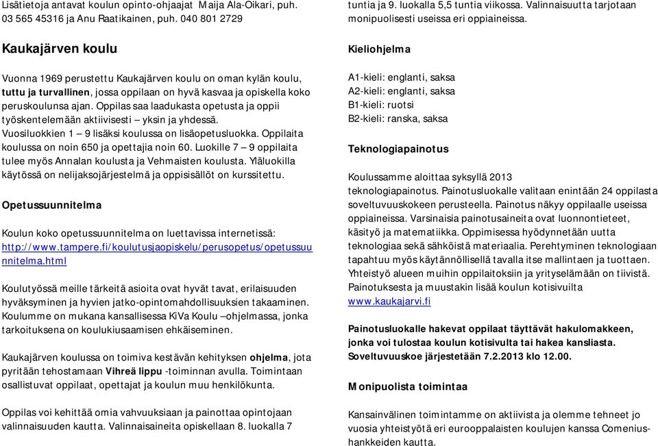 Oppilas saa laadukasta opetusta ja oppii työskentelemään aktiivisesti yksin ja yhdessä. Vuosiluokkien 1 9 lisäksi koulussa on lisäopetusluokka. Oppilaita koulussa on noin 650 ja opettajia noin 60.