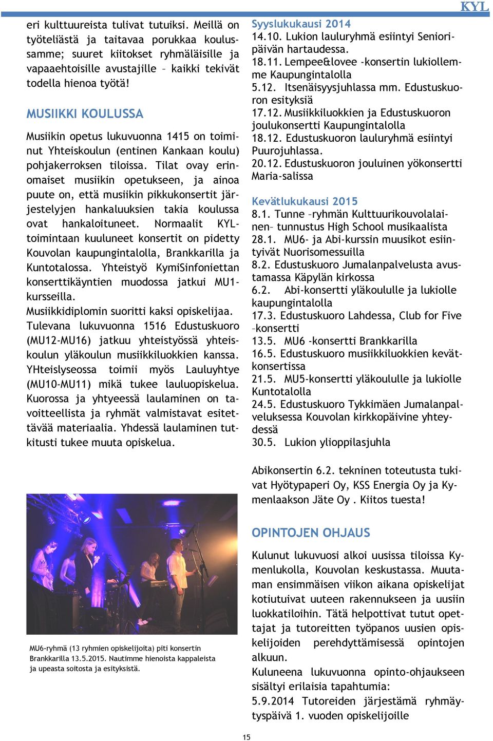 Tilat ovay erinomaiset musiikin opetukseen, ja ainoa puute on, että musiikin pikkukonsertit järjestelyjen hankaluuksien takia koulussa ovat hankaloituneet.