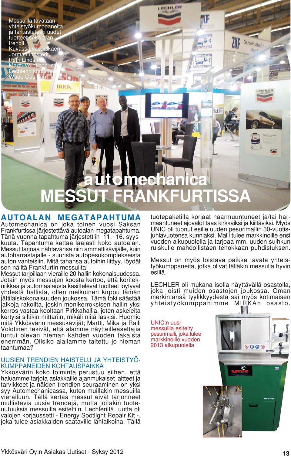 syyskuuta. Tapahtuma kattaa laajasti koko autoalan. Messut tarjoaa nähtävänsä niin ammattikävijälle, kuin autoharrastajalle - suurista autopesukomplekseista auton vanteisiin.