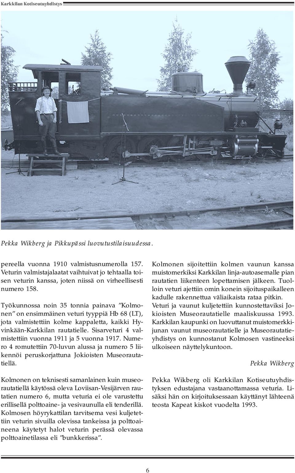 Työkunnossa noin 35 tonnia painava Kolmonen on ensimmäinen veturi tyyppiä Hb 68 (LT), jota valmistettiin kolme kappaletta, kaikki Hyvinkään-Karkkilan rautatielle.