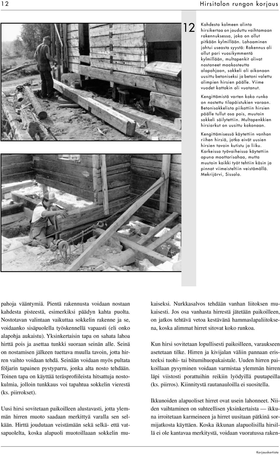 alimpien hirsien päälle. Viime vuodet kattokin oli vuotanut. Kengittämistä varten koko runko on nostettu tilapäistukien varaan.