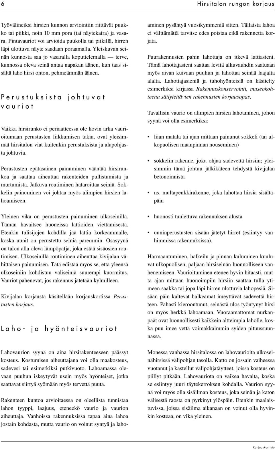 Yleiskuvan seinän kunnosta saa jo vasaralla koputtelemalla terve, kunnossa oleva seinä antaa napakan äänen, kun taas sisältä laho hirsi onton, pehmeämmän äänen.