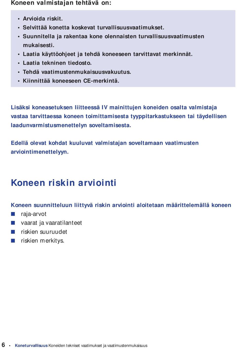 Lisäksi koneasetuksen liitteessä IV mainittujen koneiden osalta valmistaja vastaa tarvittaessa koneen toimittamisesta tyyppitarkastukseen tai täydellisen laadunvarmistusmenettelyn soveltamisesta.