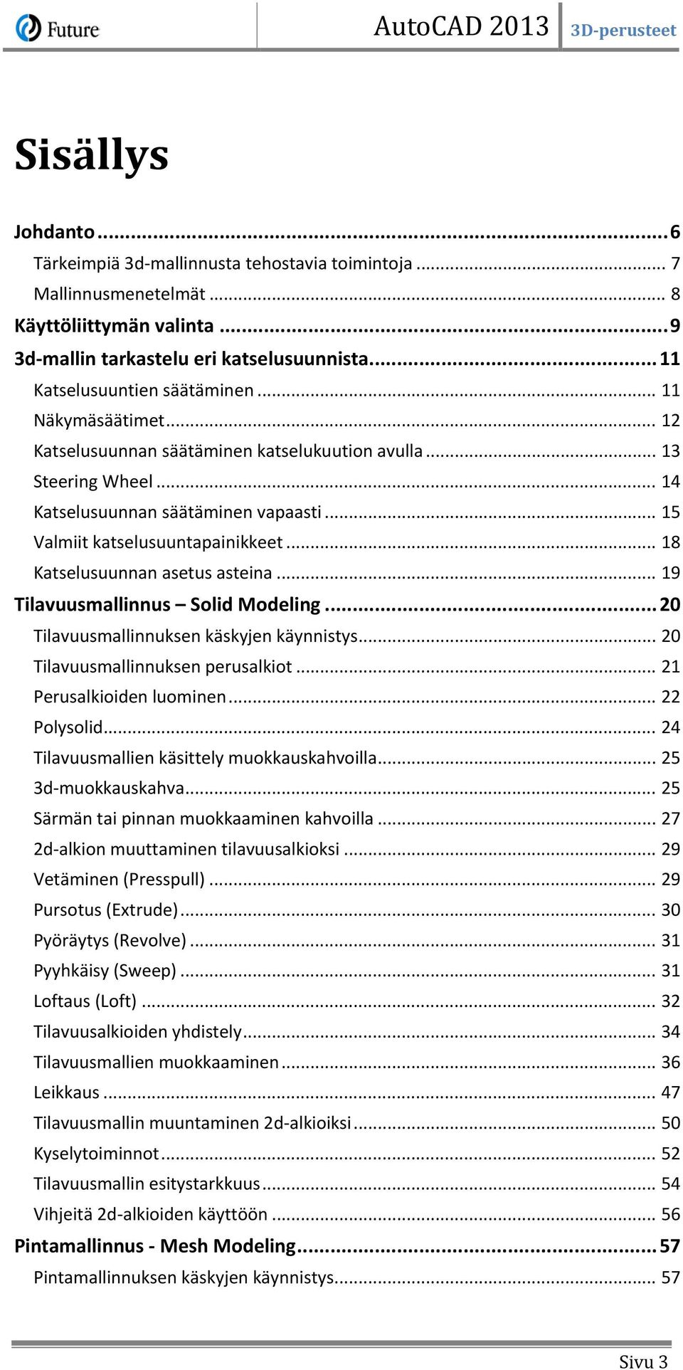 .. 15 Valmiit katselusuuntapainikkeet... 18 Katselusuunnan asetus asteina... 19 Tilavuusmallinnus Solid Modeling... 20 Tilavuusmallinnuksen käskyjen käynnistys... 20 Tilavuusmallinnuksen perusalkiot.