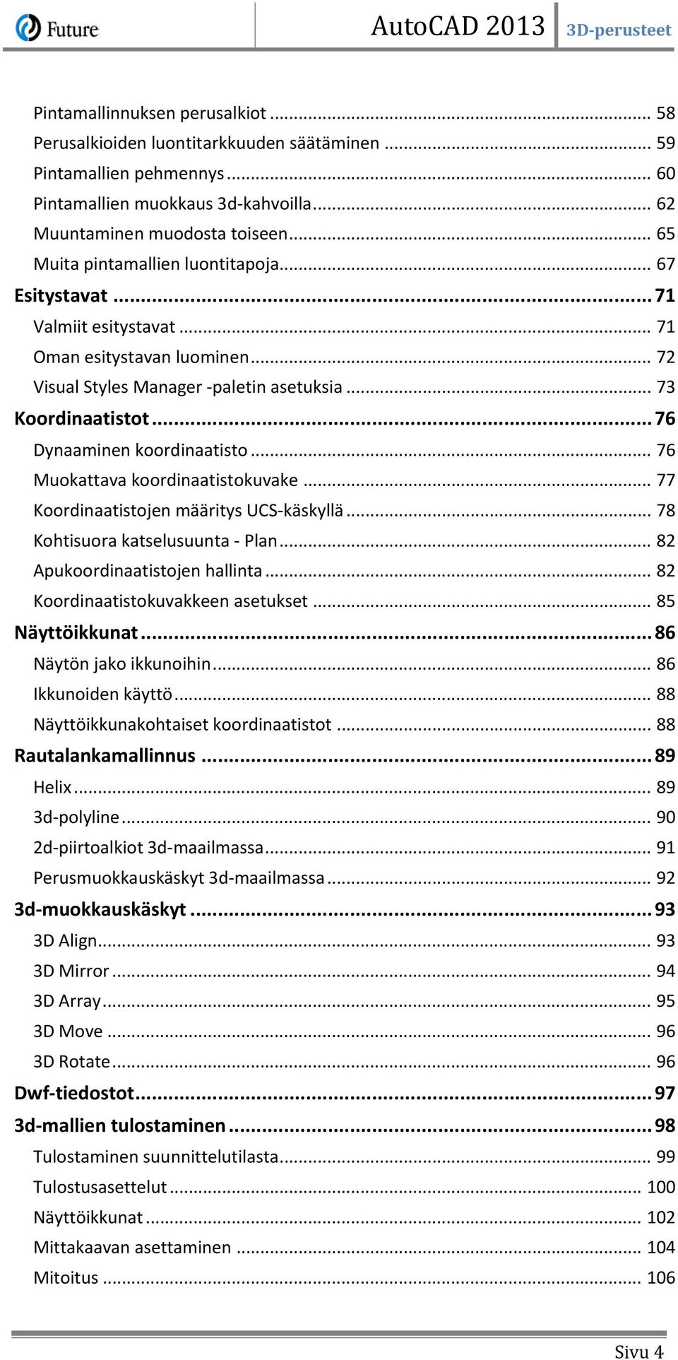 .. 76 Dynaaminen koordinaatisto... 76 Muokattava koordinaatistokuvake... 77 Koordinaatistojen määritys UCS-käskyllä... 78 Kohtisuora katselusuunta - Plan... 82 Apukoordinaatistojen hallinta.