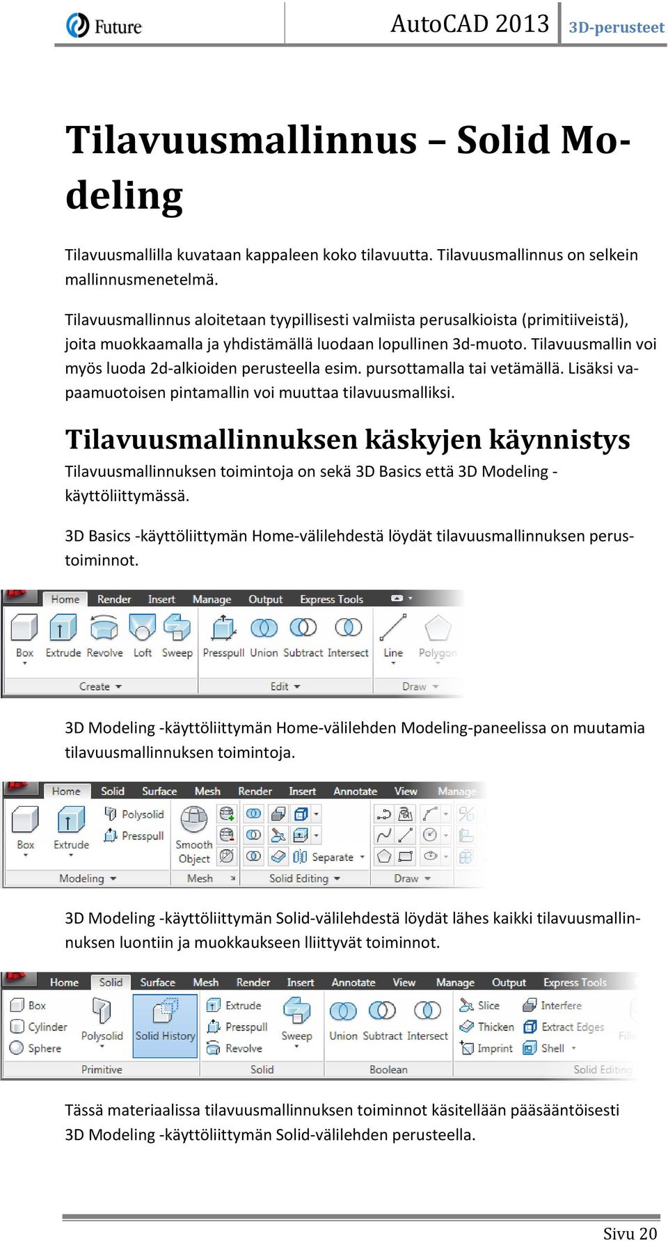 Tilavuusmallin voi myös luoda 2d-alkioiden perusteella esim. pursottamalla tai vetämällä. Lisäksi vapaamuotoisen pintamallin voi muuttaa tilavuusmalliksi.