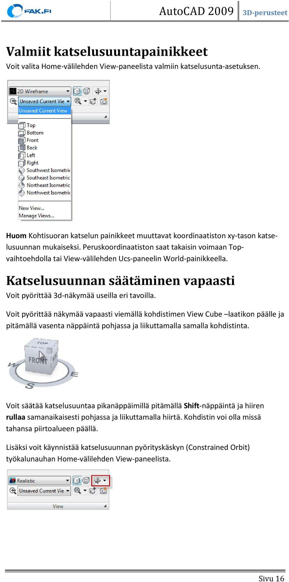 Peruskoordinaatiston saat takaisin voimaan Topvaihtoehdolla tai View-välilehden Ucs-paneelin World-painikkeella. Katselusuunnan säätäminen vapaasti Voit pyörittää 3d-näkymää useilla eri tavoilla.