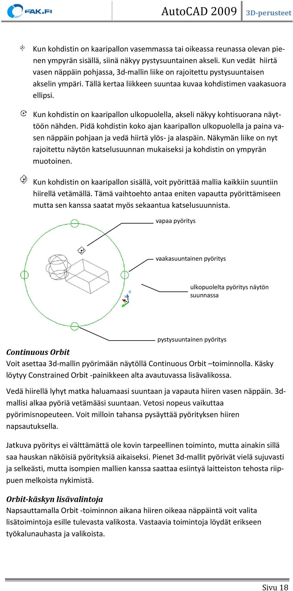 Kun kohdistin on kaaripallon ulkopuolella, akseli näkyy kohtisuorana näyttöön nähden. Pidä kohdistin koko ajan kaaripallon ulkopuolella ja paina vasen näppäin pohjaan ja vedä hiirtä ylös- ja alaspäin.