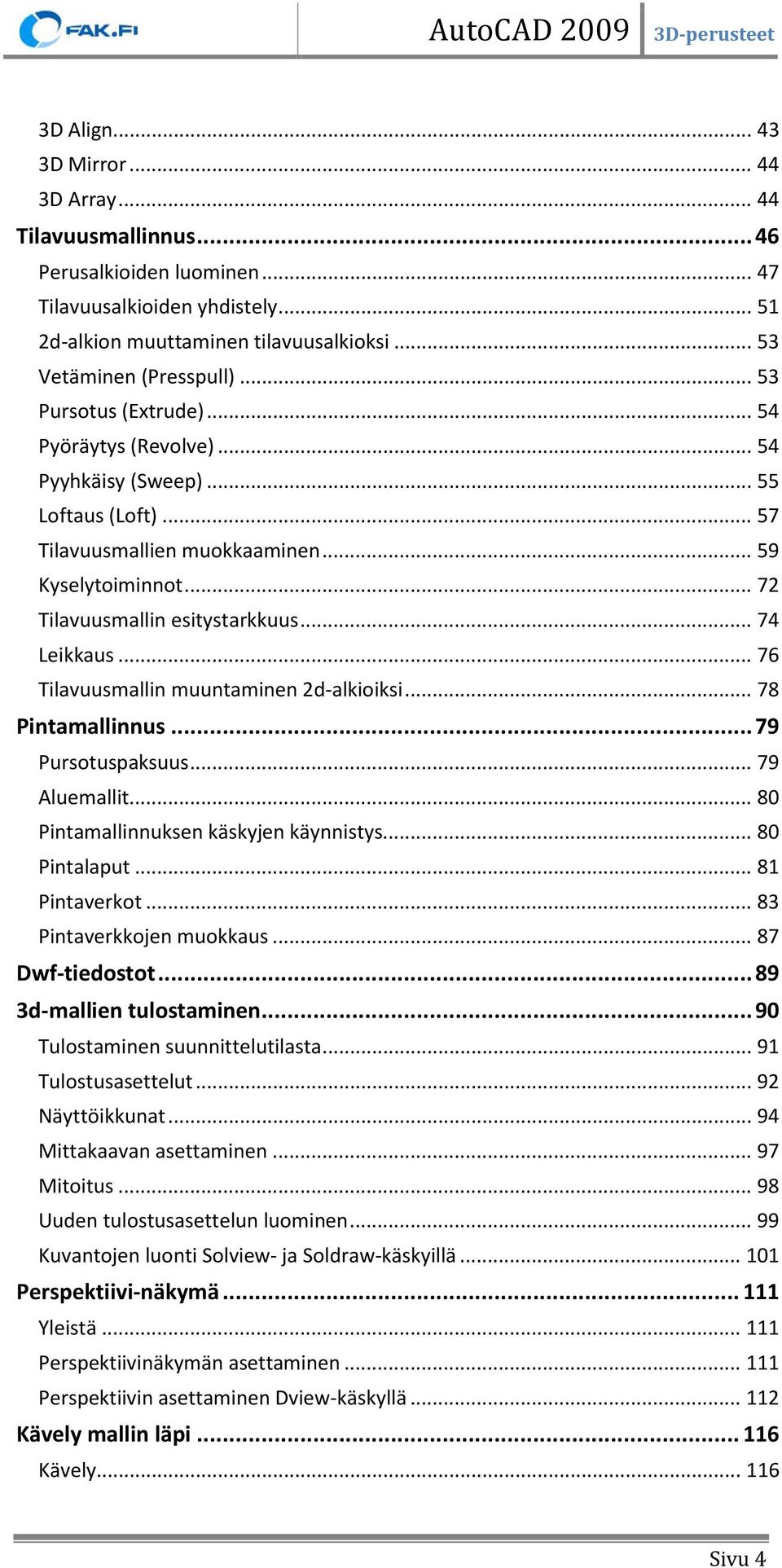 .. 74 Leikkaus... 76 Tilavuusmallin muuntaminen 2d-alkioiksi... 78 Pintamallinnus... 79 Pursotuspaksuus... 79 Aluemallit... 80 Pintamallinnuksen käskyjen käynnistys... 80 Pintalaput... 81 Pintaverkot.