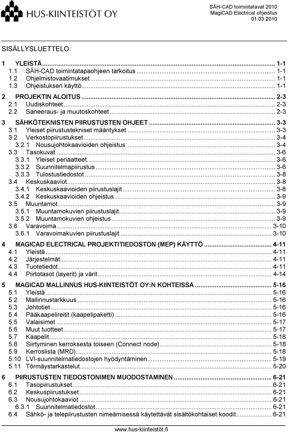 .. 3-4 3.3 Tasokuvat... 3-6 3.3.1 Yleiset periaatteet... 3-6 3.3.2 Suunnitelmapiirustus... 3-6 3.3.3 Tulostustiedostot... 3-8 3.4 Keskuskaaviot... 3-8 3.4.1 Keskuskaavioiden piirustuslajit... 3-8 3.4.2 Keskuskaavioiden ohjeistus.