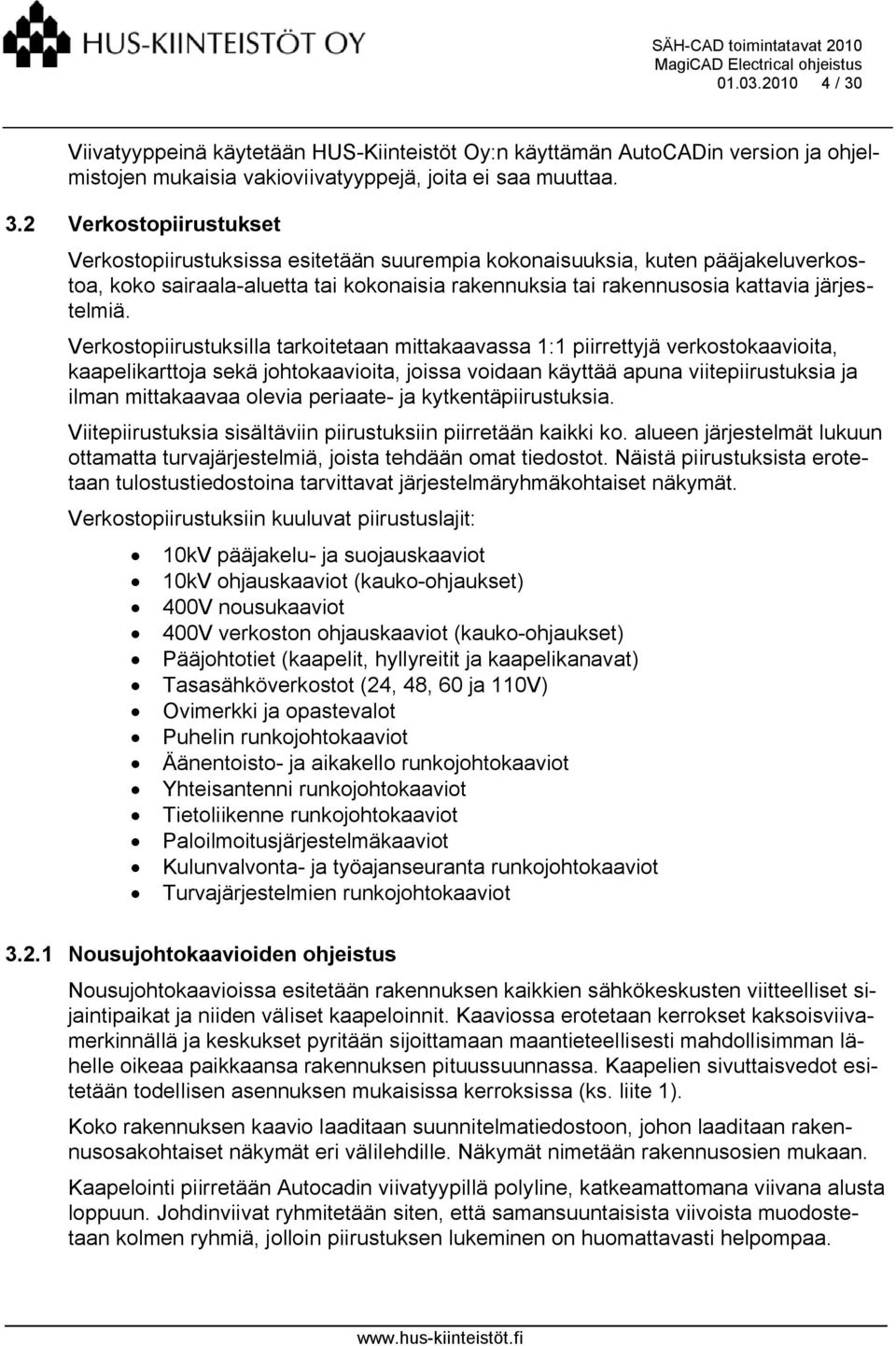 2 Verkostopiirustukset Verkostopiirustuksissa esitetään suurempia kokonaisuuksia, kuten pääjakeluverkostoa, koko sairaala-aluetta tai kokonaisia rakennuksia tai rakennusosia kattavia järjestelmiä.