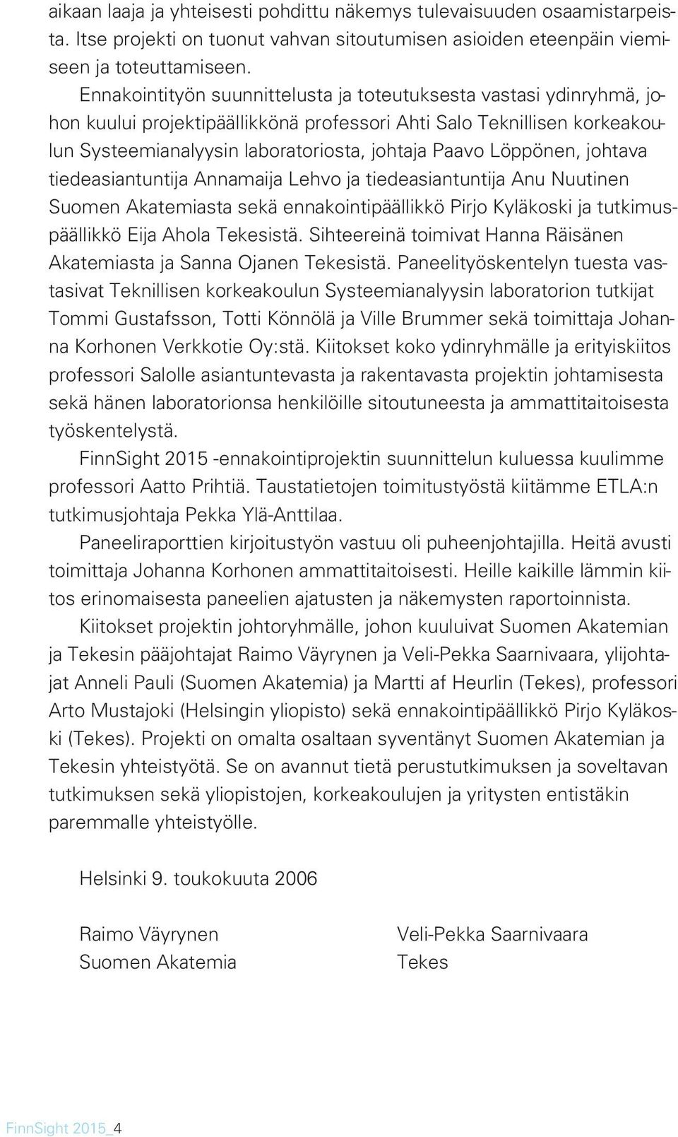 Löppönen, johtava tiedeasiantuntija Annamaija Lehvo ja tiedeasiantuntija Anu Nuutinen Suomen Akatemiasta sekä ennakointipäällikkö Pirjo Kyläkoski ja tutkimuspäällikkö Eija Ahola Tekesistä.